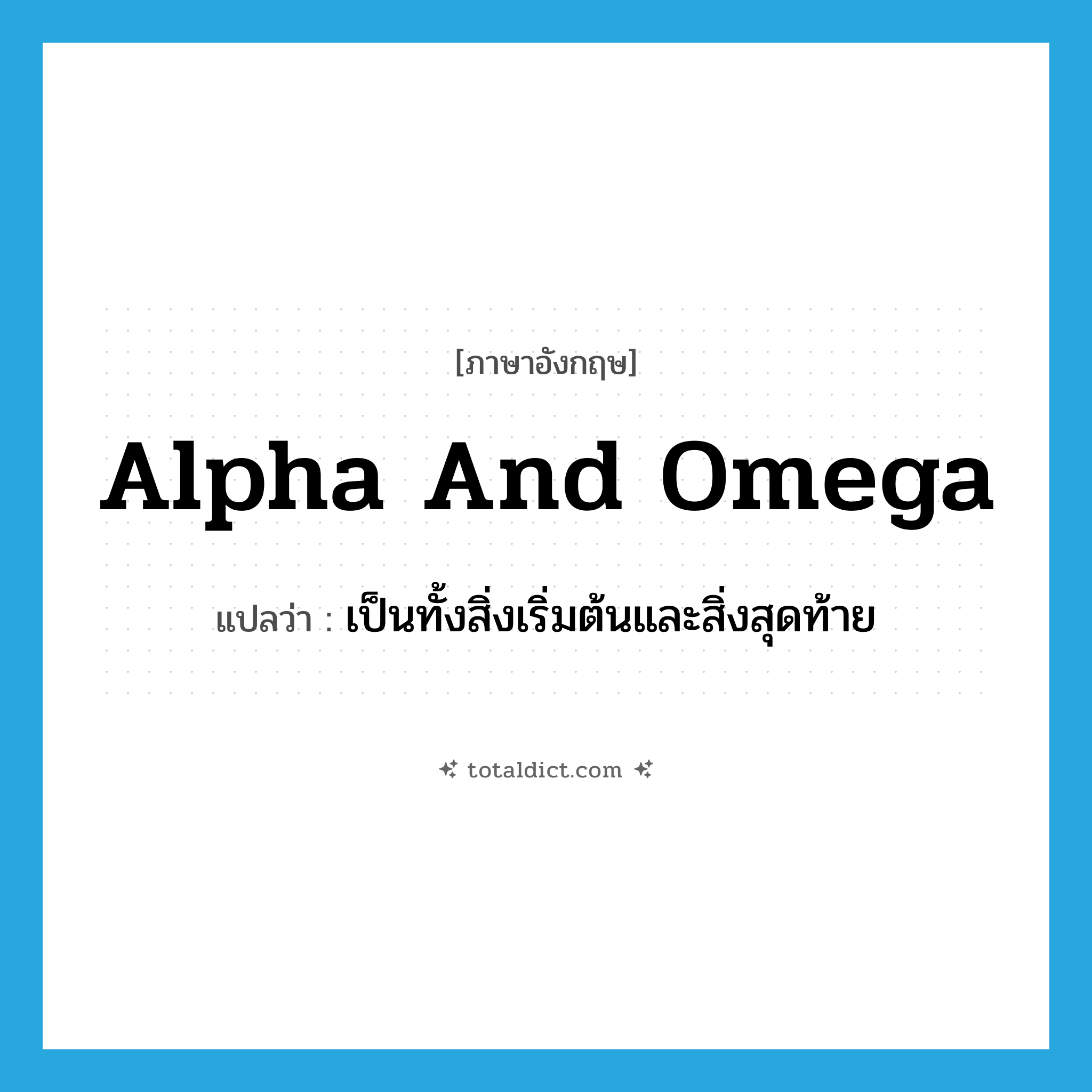 alpha and omega แปลว่า?, คำศัพท์ภาษาอังกฤษ alpha and omega แปลว่า เป็นทั้งสิ่งเริ่มต้นและสิ่งสุดท้าย ประเภท IDM หมวด IDM