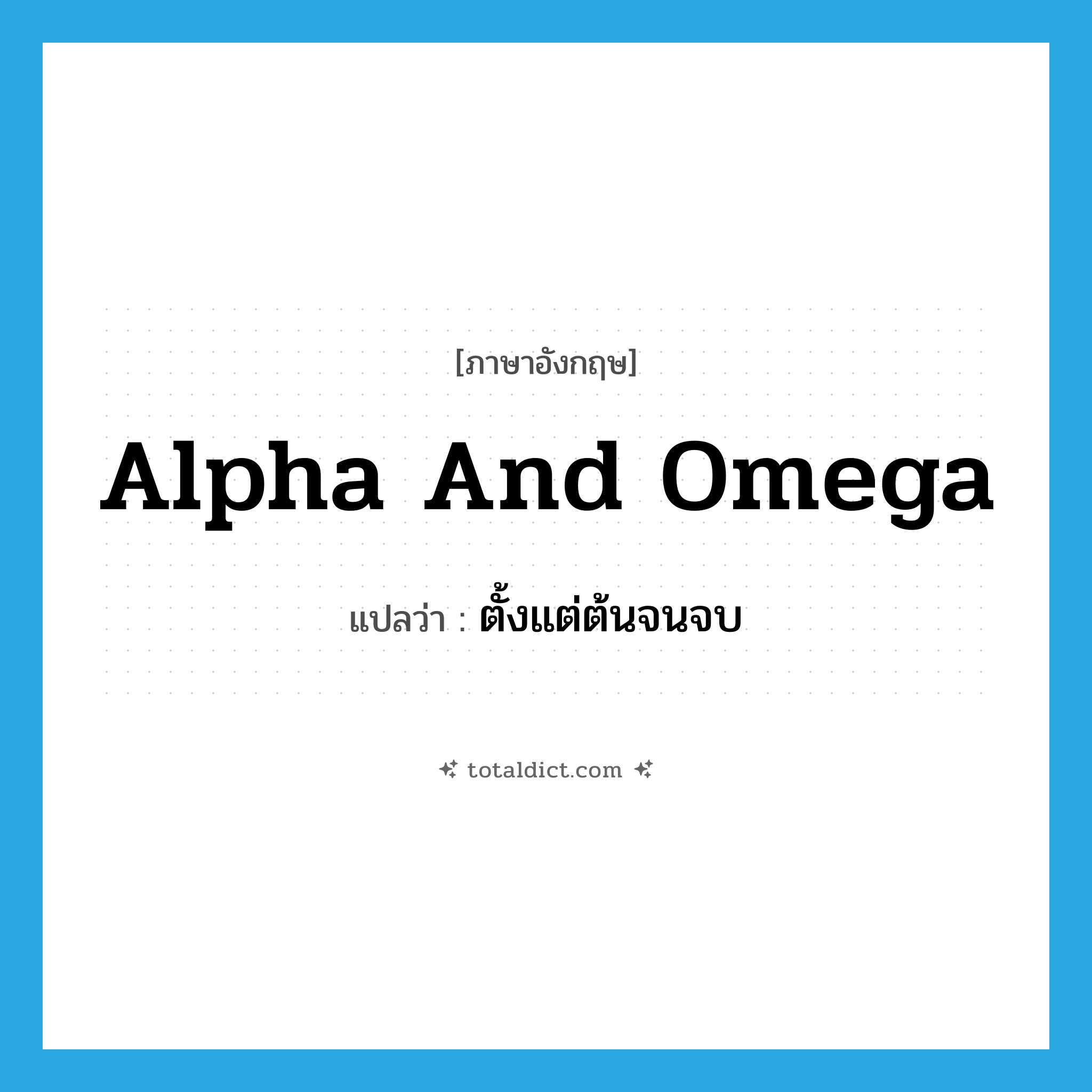 alpha and omega แปลว่า?, คำศัพท์ภาษาอังกฤษ alpha and omega แปลว่า ตั้งแต่ต้นจนจบ ประเภท IDM หมวด IDM