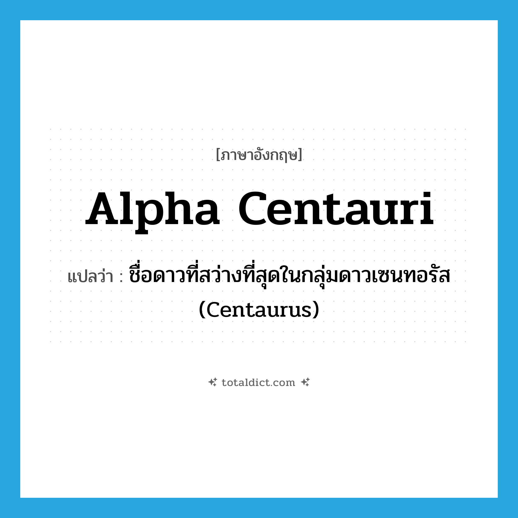 Alpha Centauri แปลว่า?, คำศัพท์ภาษาอังกฤษ Alpha Centauri แปลว่า ชื่อดาวที่สว่างที่สุดในกลุ่มดาวเซนทอรัส (Centaurus) ประเภท N หมวด N