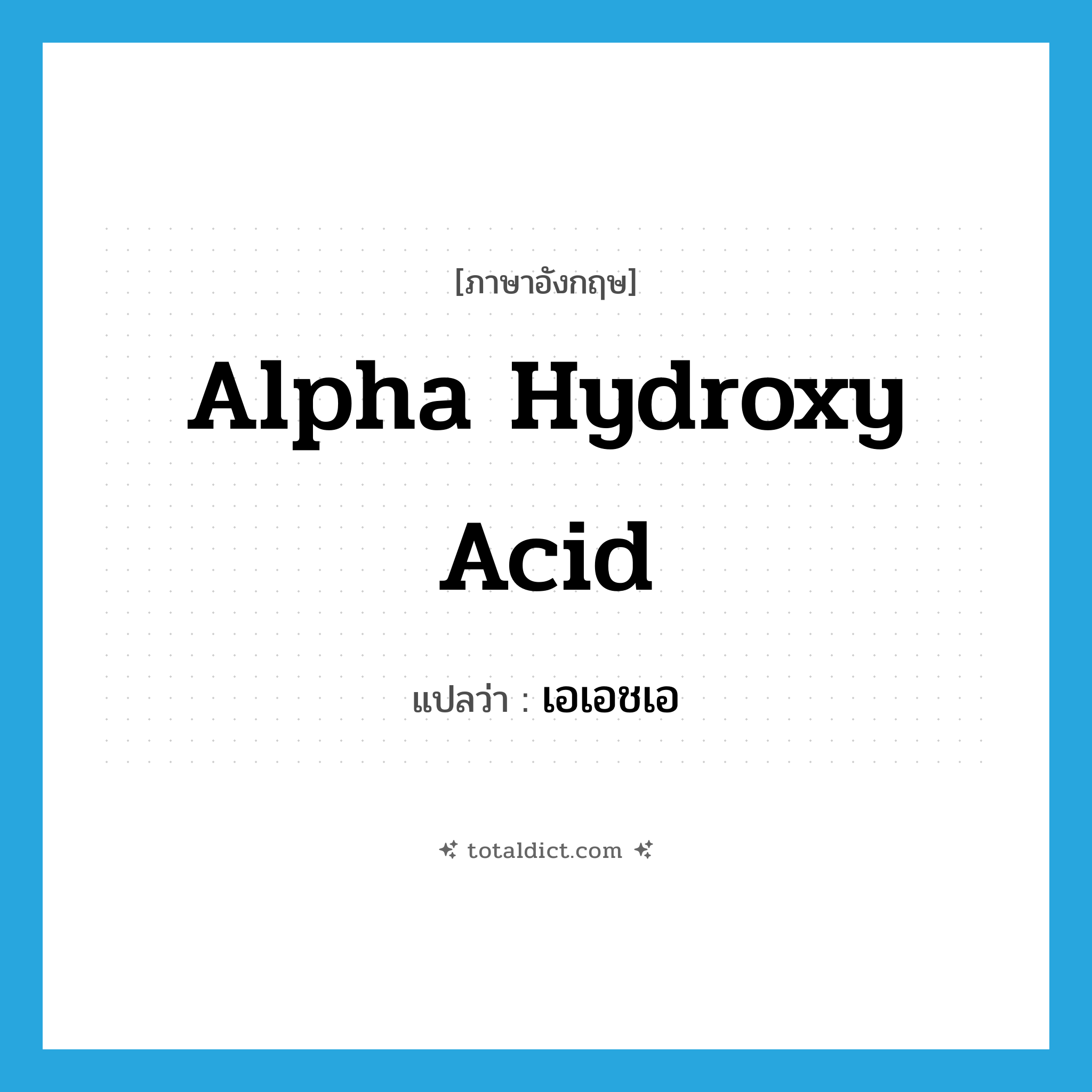 Alpha Hydroxy Acid แปลว่า?, คำศัพท์ภาษาอังกฤษ Alpha Hydroxy Acid แปลว่า เอเอชเอ ประเภท N หมวด N