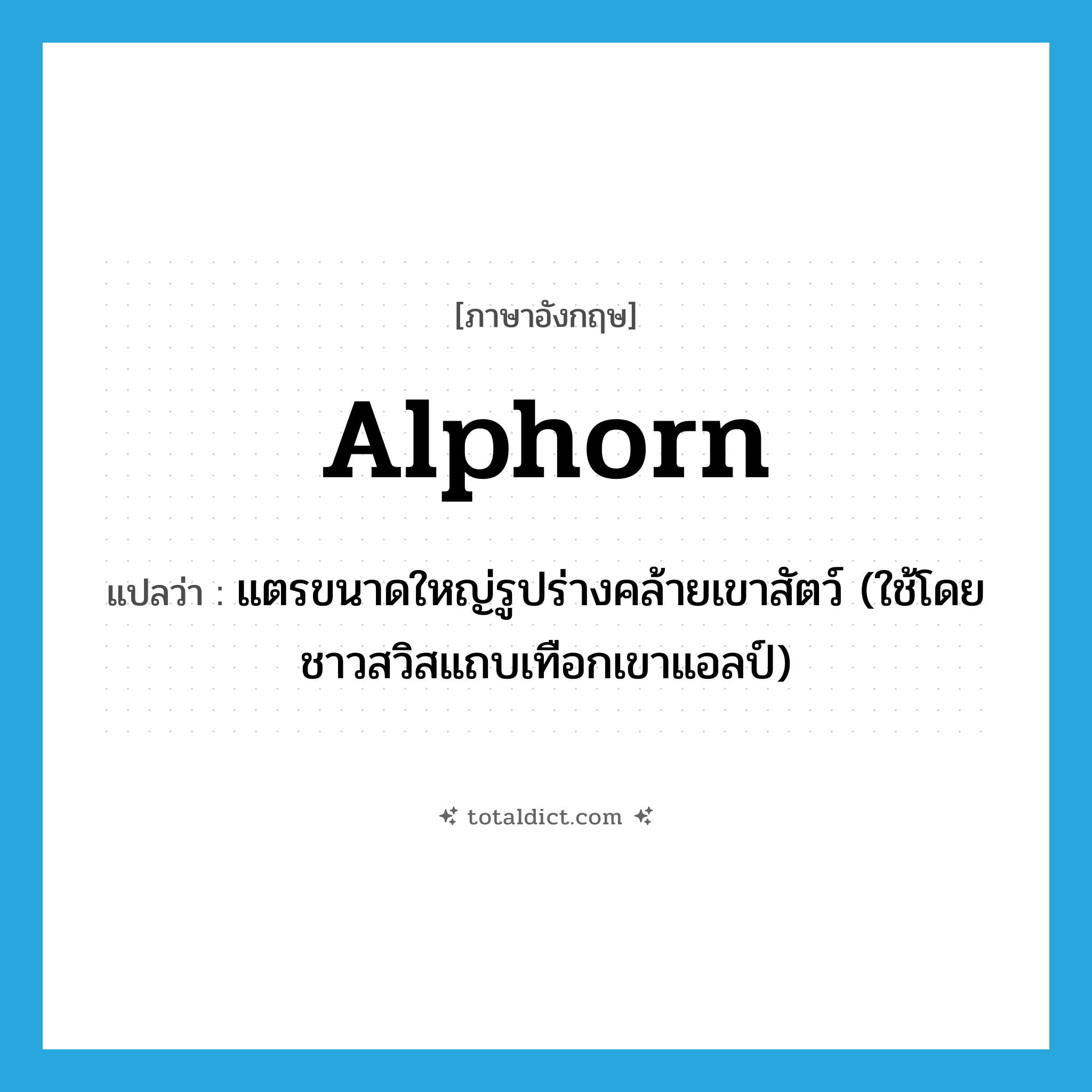 alphorn แปลว่า?, คำศัพท์ภาษาอังกฤษ alphorn แปลว่า แตรขนาดใหญ่รูปร่างคล้ายเขาสัตว์ (ใช้โดยชาวสวิสแถบเทือกเขาแอลป์) ประเภท N หมวด N