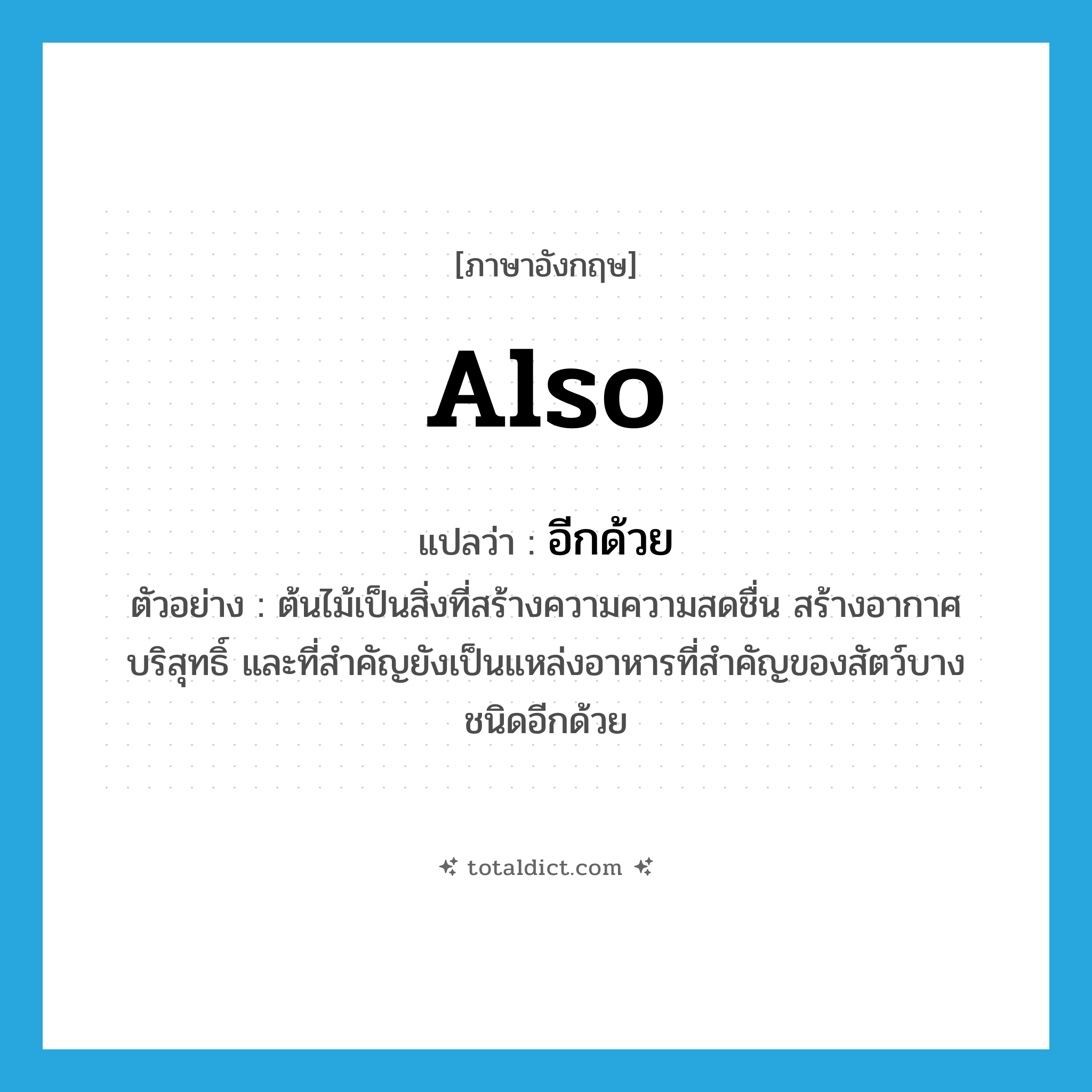 also แปลว่า?, คำศัพท์ภาษาอังกฤษ also แปลว่า อีกด้วย ประเภท ADV ตัวอย่าง ต้นไม้เป็นสิ่งที่สร้างความความสดชื่น สร้างอากาศบริสุทธิ์ และที่สำคัญยังเป็นแหล่งอาหารที่สำคัญของสัตว์บางชนิดอีกด้วย หมวด ADV
