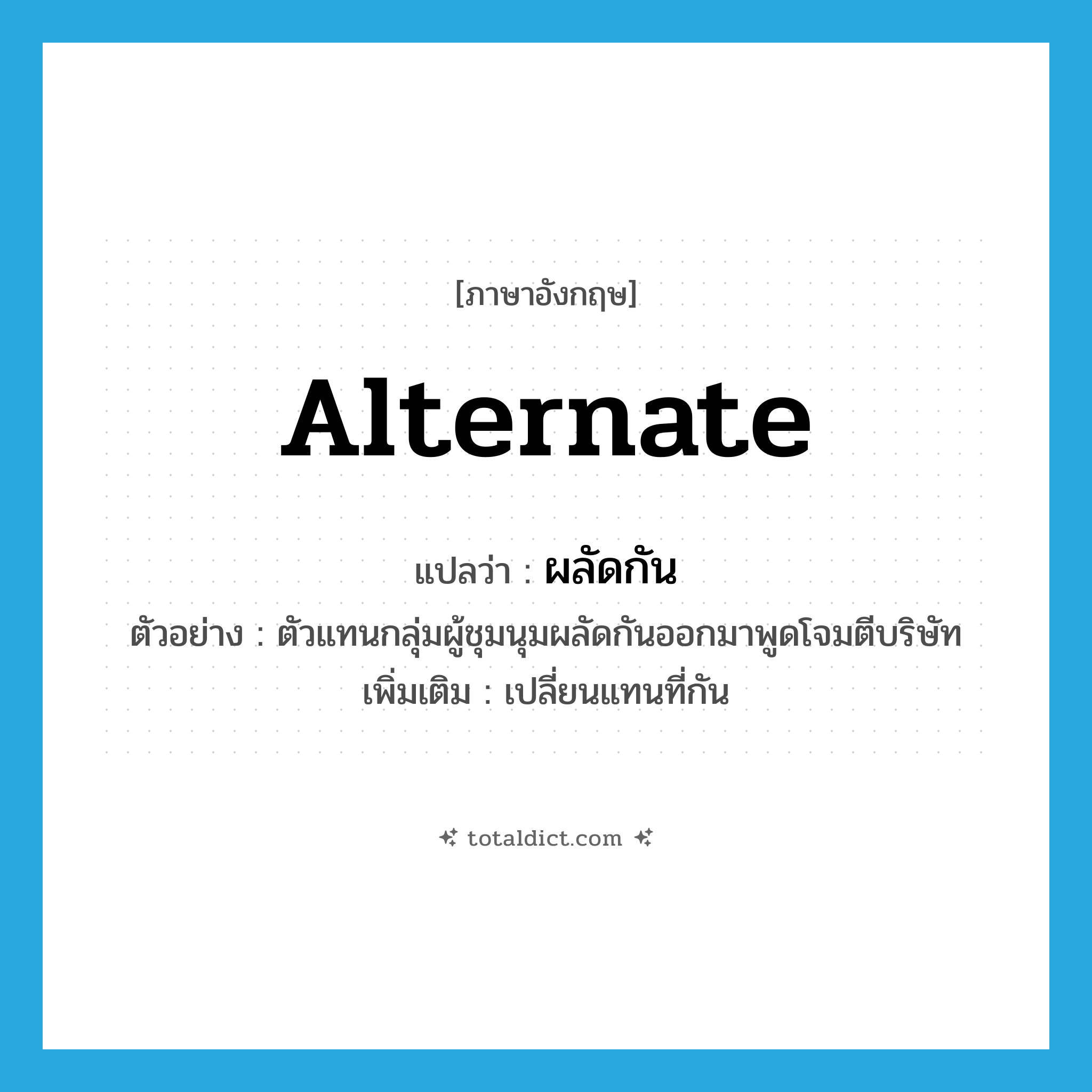 alternate แปลว่า?, คำศัพท์ภาษาอังกฤษ alternate แปลว่า ผลัดกัน ประเภท V ตัวอย่าง ตัวแทนกลุ่มผู้ชุมนุมผลัดกันออกมาพูดโจมตีบริษัท เพิ่มเติม เปลี่ยนแทนที่กัน หมวด V
