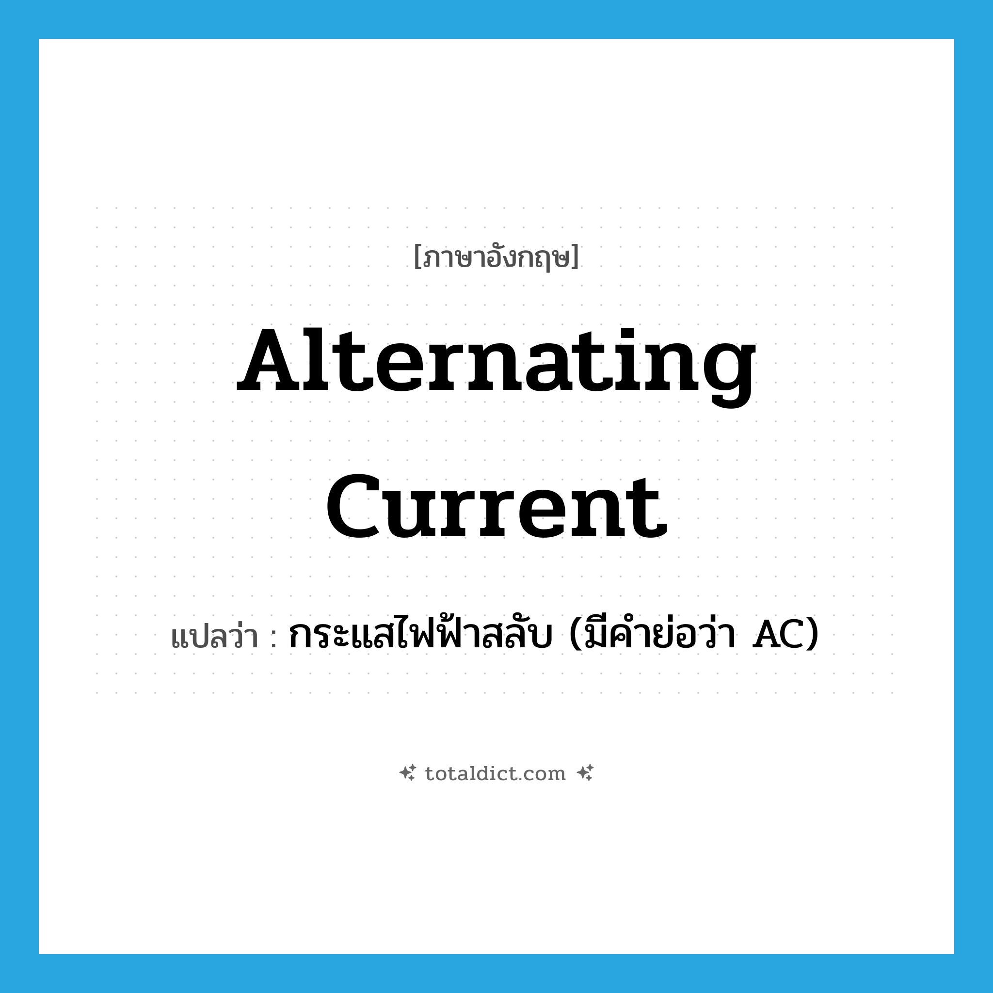 alternating current แปลว่า?, คำศัพท์ภาษาอังกฤษ alternating current แปลว่า กระแสไฟฟ้าสลับ (มีคำย่อว่า AC) ประเภท N หมวด N