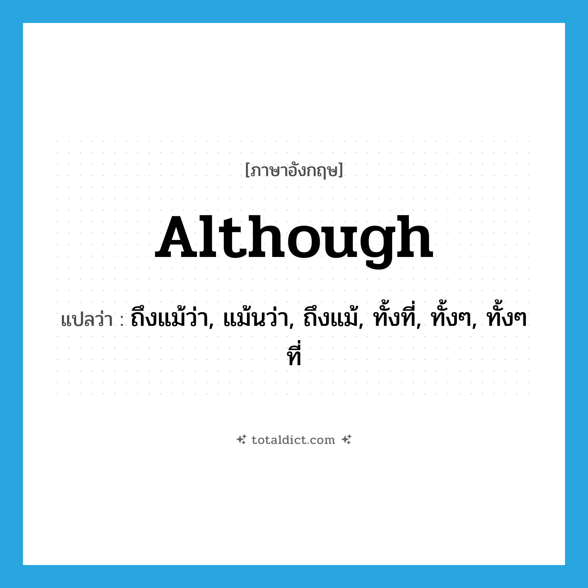 although แปลว่า?, คำศัพท์ภาษาอังกฤษ although แปลว่า ถึงแม้ว่า, แม้นว่า, ถึงแม้, ทั้งที่, ทั้งๆ, ทั้งๆ ที่ ประเภท CONJ หมวด CONJ