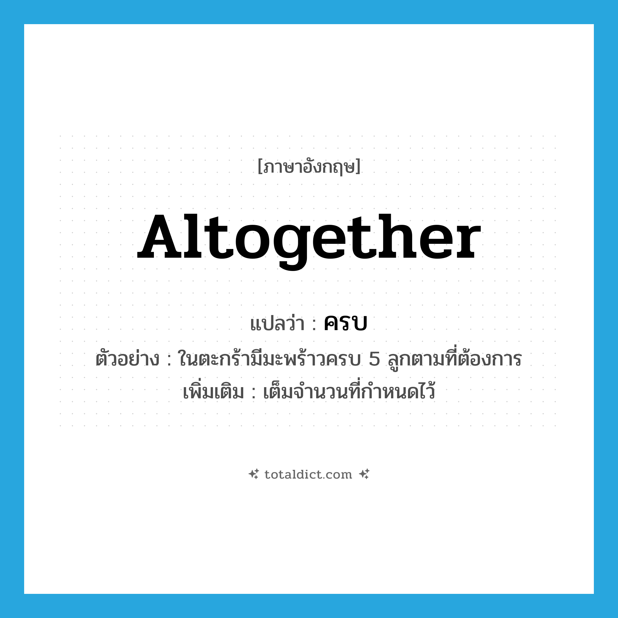 altogether แปลว่า?, คำศัพท์ภาษาอังกฤษ altogether แปลว่า ครบ ประเภท ADV ตัวอย่าง ในตะกร้ามีมะพร้าวครบ 5 ลูกตามที่ต้องการ เพิ่มเติม เต็มจำนวนที่กำหนดไว้ หมวด ADV