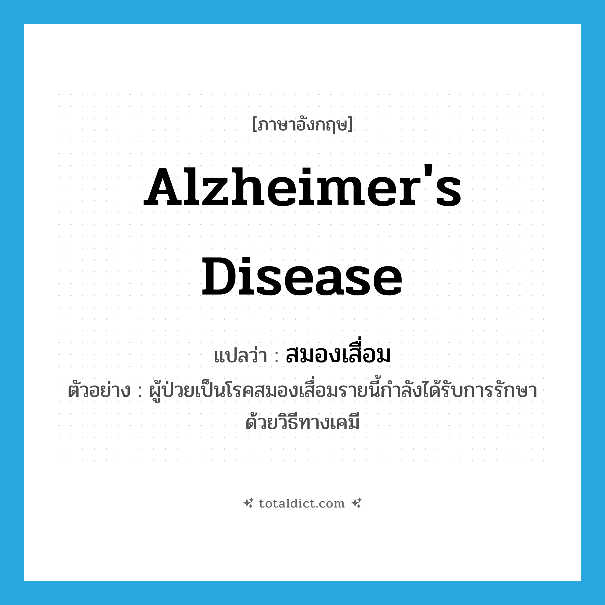 Alzheimer&#39;s disease แปลว่า?, คำศัพท์ภาษาอังกฤษ Alzheimer&#39;s disease แปลว่า สมองเสื่อม ประเภท N ตัวอย่าง ผู้ป่วยเป็นโรคสมองเสื่อมรายนี้กำลังได้รับการรักษาด้วยวิธีทางเคมี หมวด N