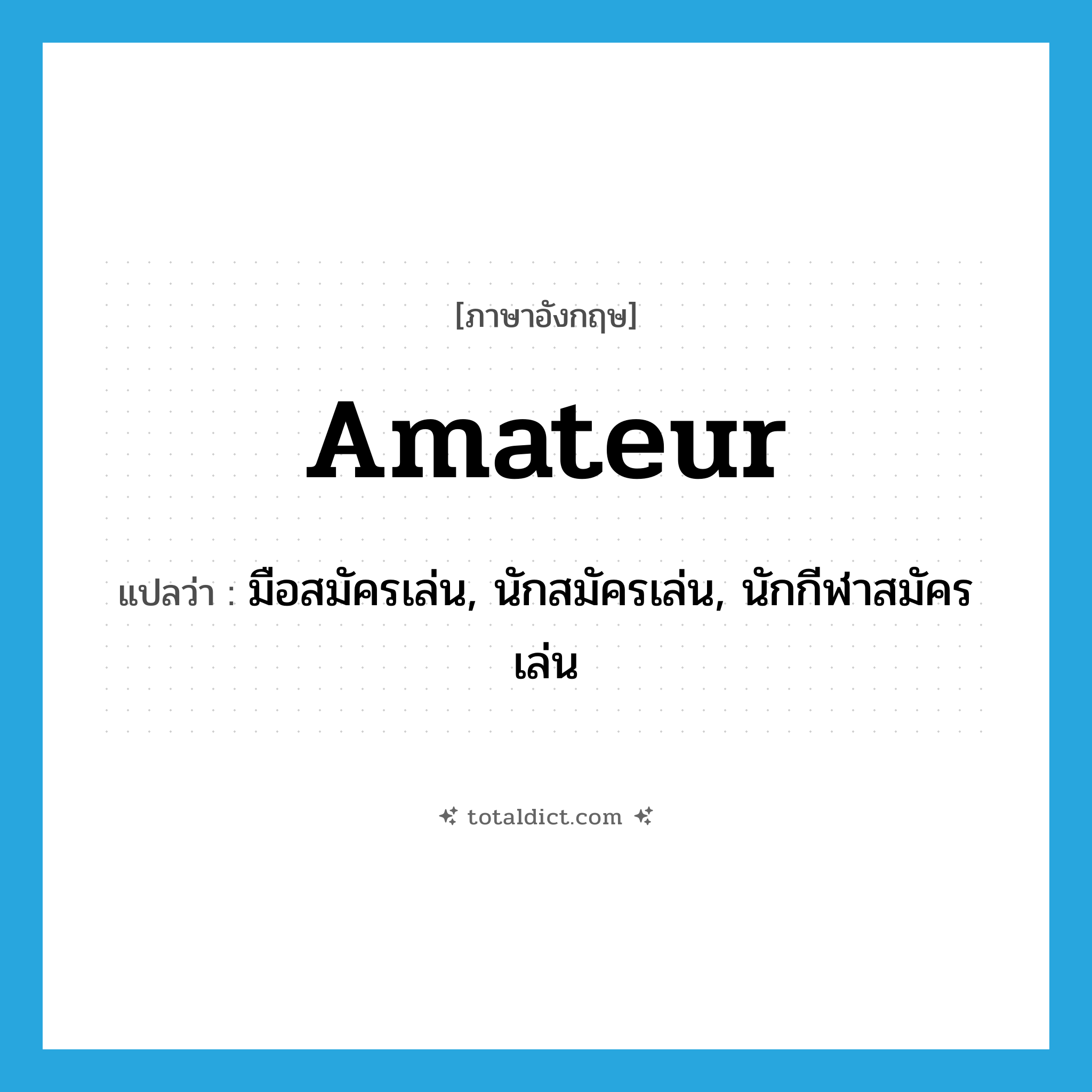 amateur แปลว่า?, คำศัพท์ภาษาอังกฤษ amateur แปลว่า มือสมัครเล่น, นักสมัครเล่น, นักกีฬาสมัครเล่น ประเภท N หมวด N