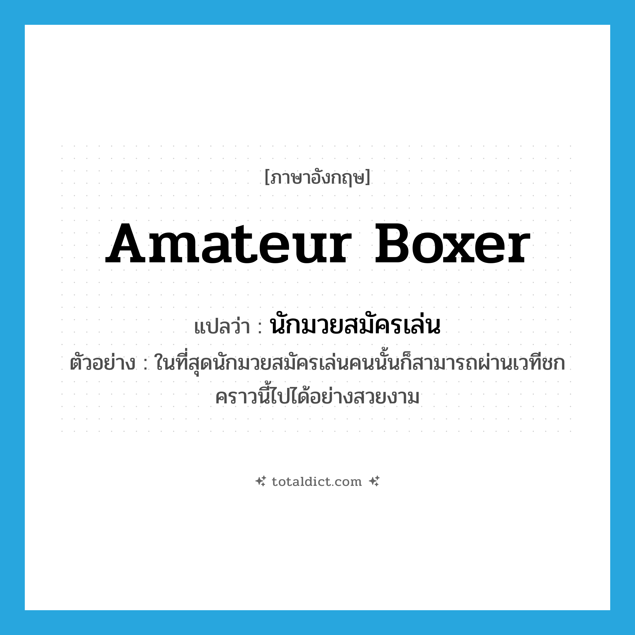amateur boxer แปลว่า?, คำศัพท์ภาษาอังกฤษ amateur boxer แปลว่า นักมวยสมัครเล่น ประเภท N ตัวอย่าง ในที่สุดนักมวยสมัครเล่นคนนั้นก็สามารถผ่านเวทีชกคราวนี้ไปได้อย่างสวยงาม หมวด N