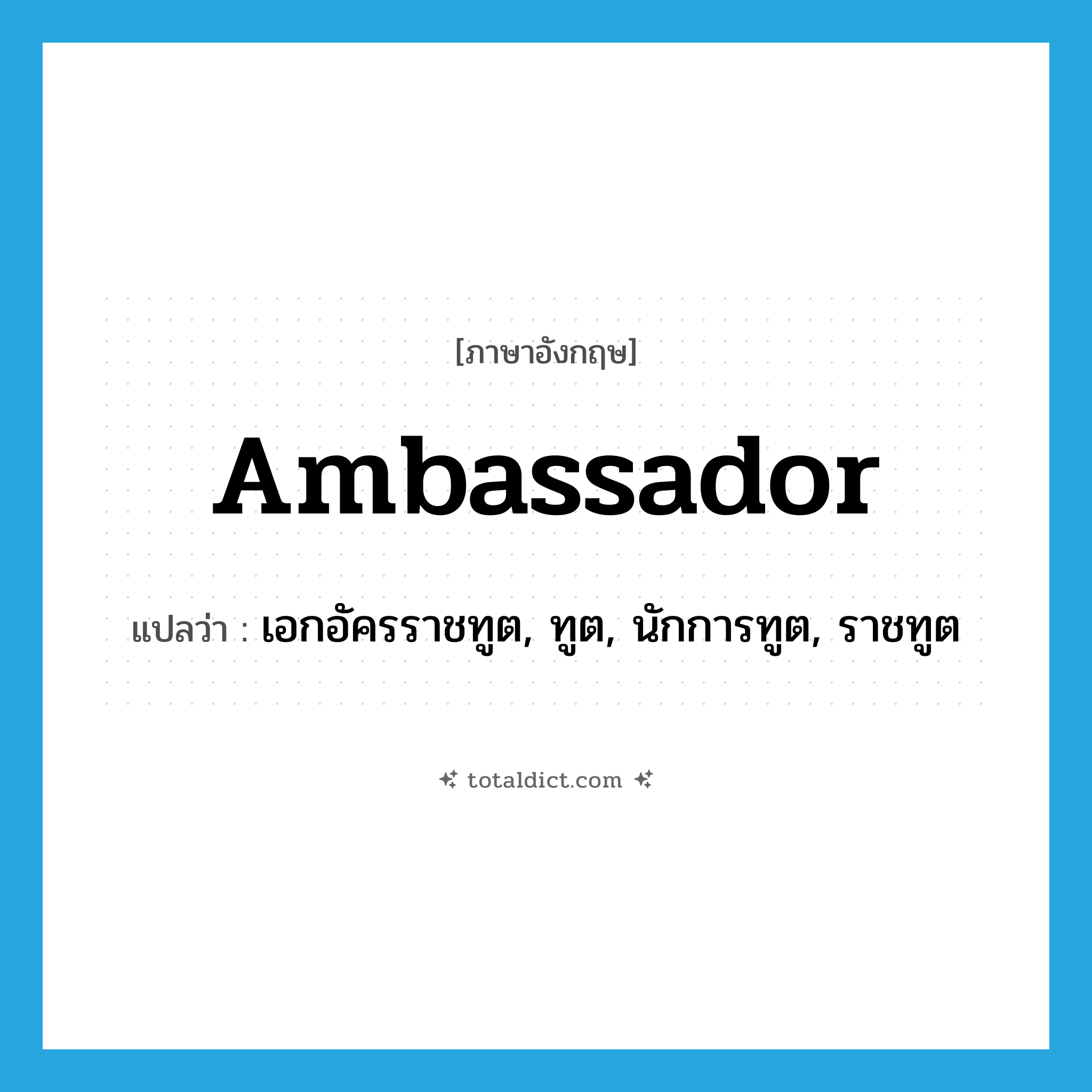ambassador แปลว่า?, คำศัพท์ภาษาอังกฤษ ambassador แปลว่า เอกอัครราชทูต, ทูต, นักการทูต, ราชทูต ประเภท N หมวด N