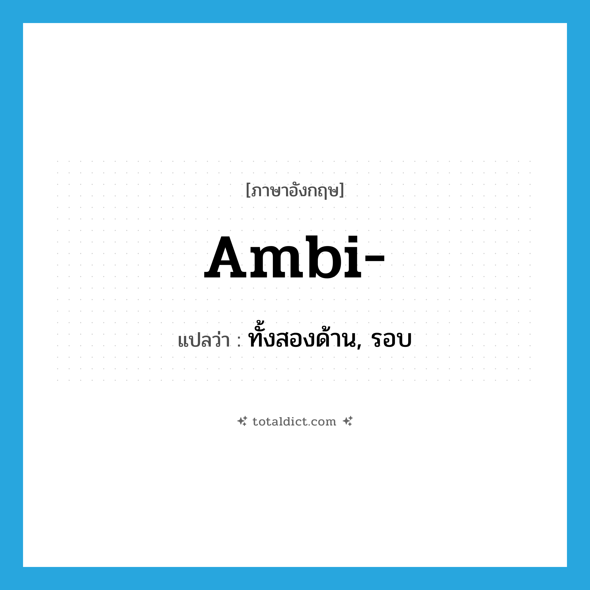 ambi- แปลว่า?, คำศัพท์ภาษาอังกฤษ ambi- แปลว่า ทั้งสองด้าน, รอบ ประเภท PRF หมวด PRF
