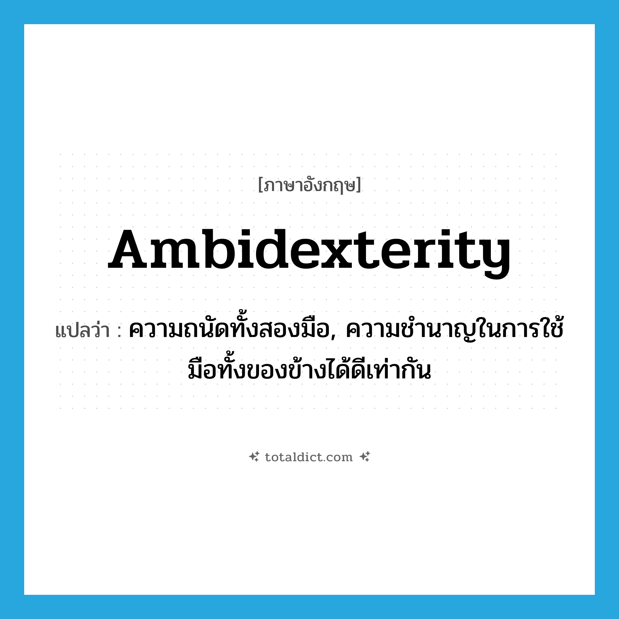 ambidexterity แปลว่า?, คำศัพท์ภาษาอังกฤษ ambidexterity แปลว่า ความถนัดทั้งสองมือ, ความชำนาญในการใช้มือทั้งของข้างได้ดีเท่ากัน ประเภท N หมวด N
