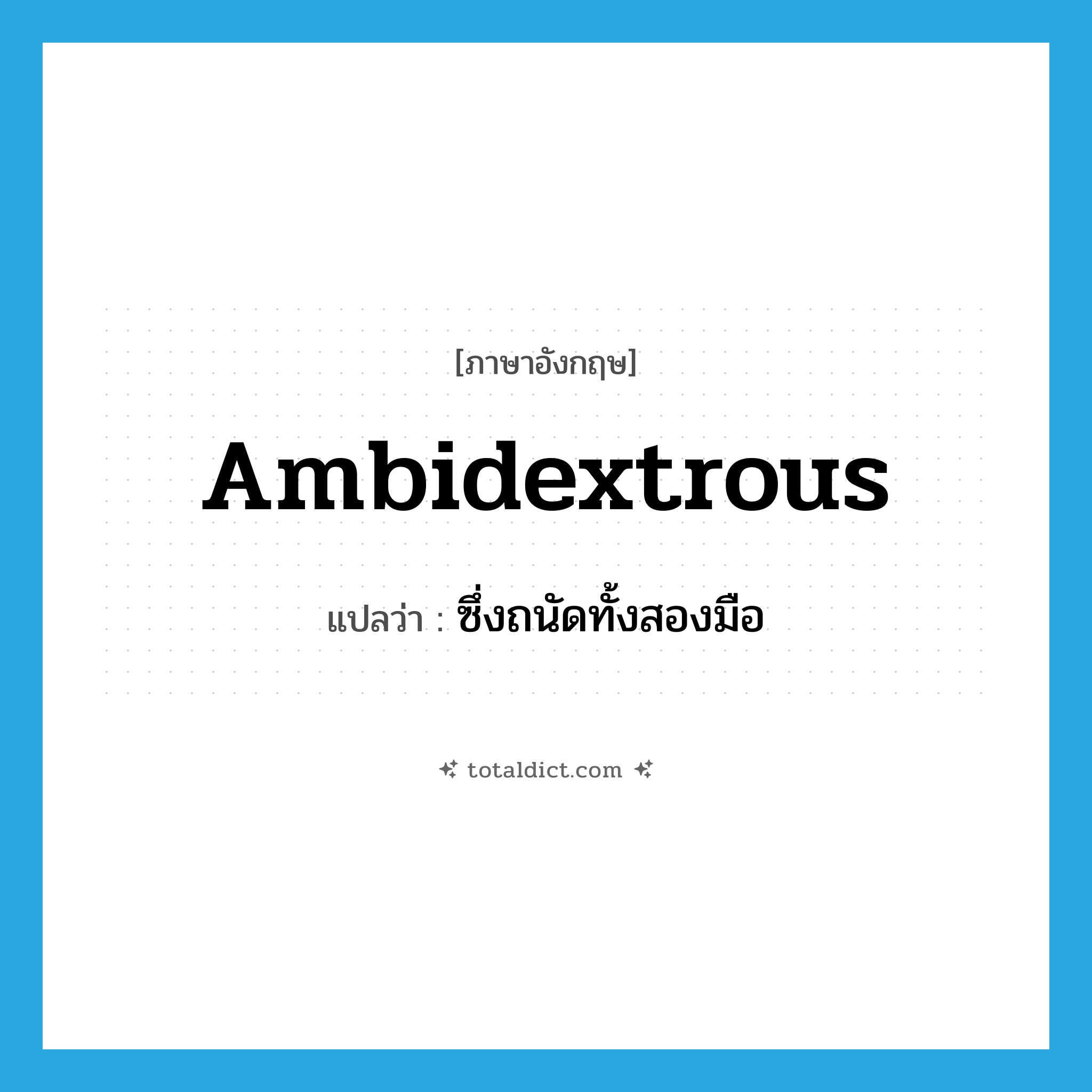 ambidextrous แปลว่า?, คำศัพท์ภาษาอังกฤษ ambidextrous แปลว่า ซึ่งถนัดทั้งสองมือ ประเภท ADJ หมวด ADJ