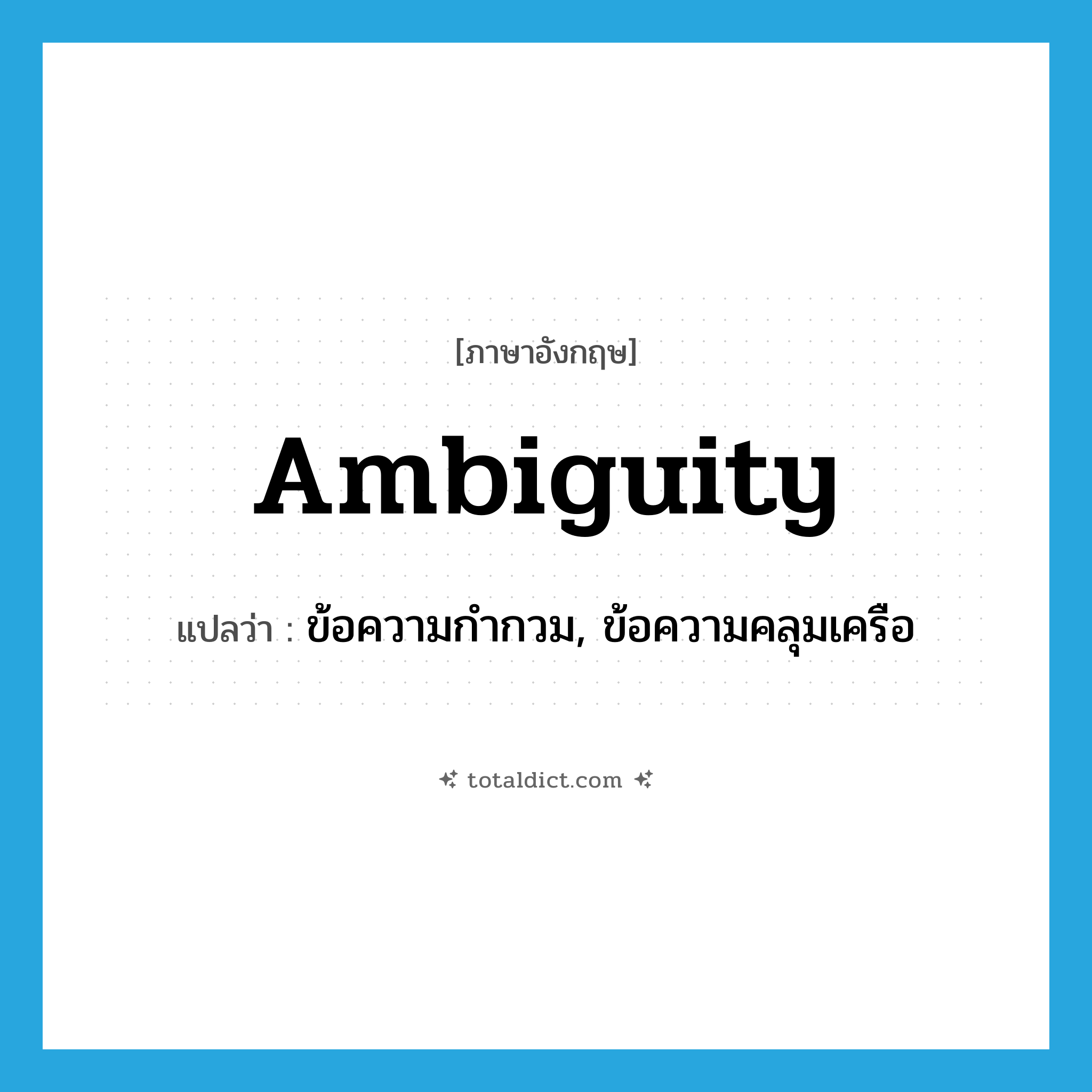 ambiguity แปลว่า?, คำศัพท์ภาษาอังกฤษ ambiguity แปลว่า ข้อความกำกวม, ข้อความคลุมเครือ ประเภท N หมวด N