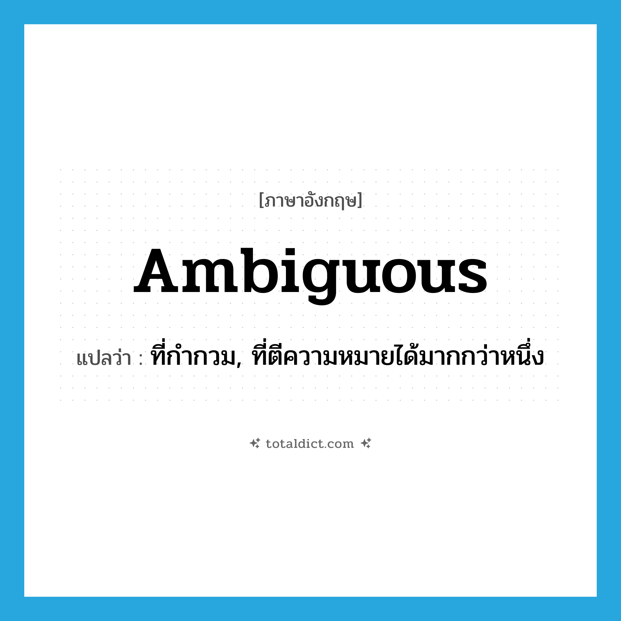 ambiguous แปลว่า?, คำศัพท์ภาษาอังกฤษ ambiguous แปลว่า ที่กำกวม, ที่ตีความหมายได้มากกว่าหนึ่ง ประเภท ADJ หมวด ADJ
