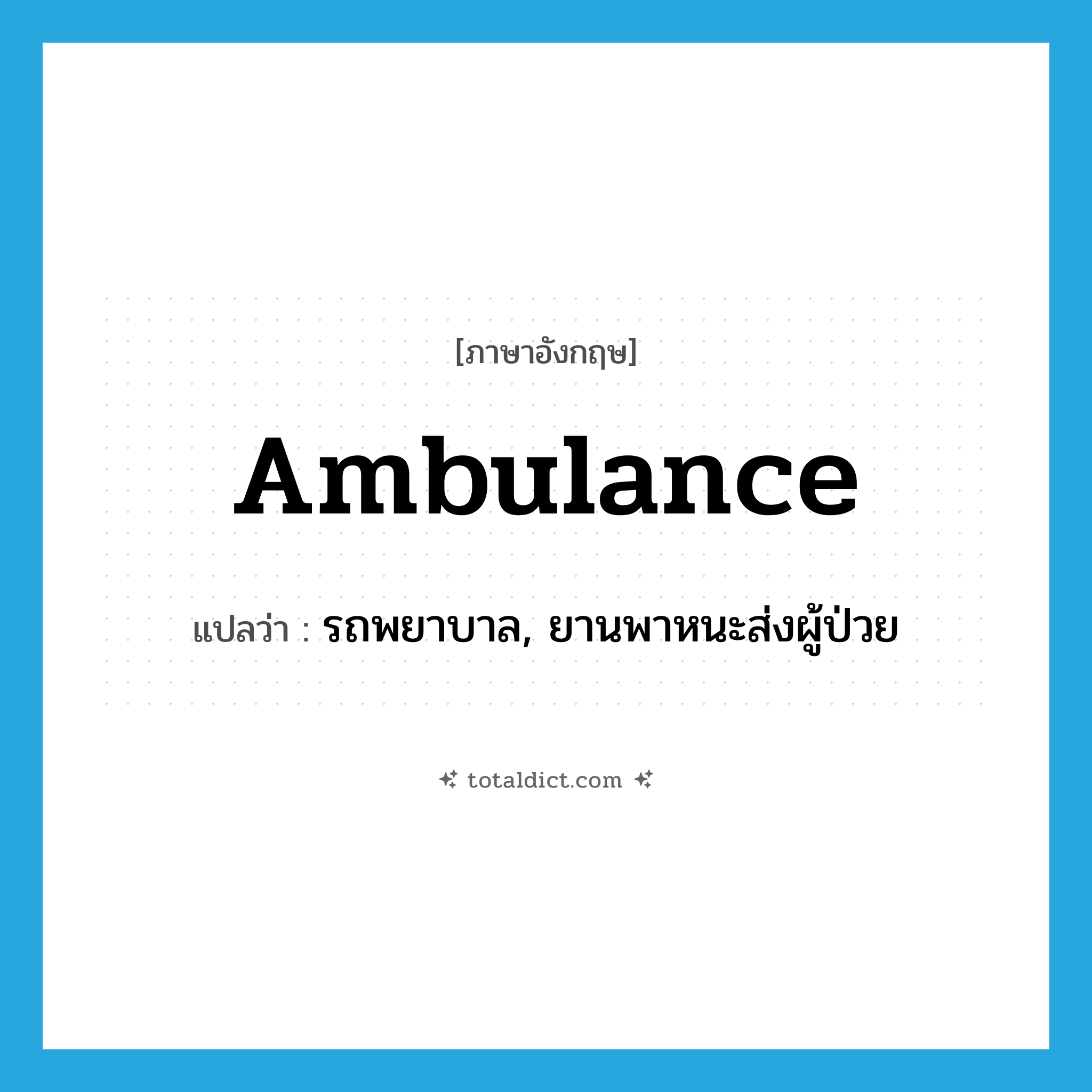 ambulance แปลว่า?, คำศัพท์ภาษาอังกฤษ ambulance แปลว่า รถพยาบาล, ยานพาหนะส่งผู้ป่วย ประเภท N หมวด N