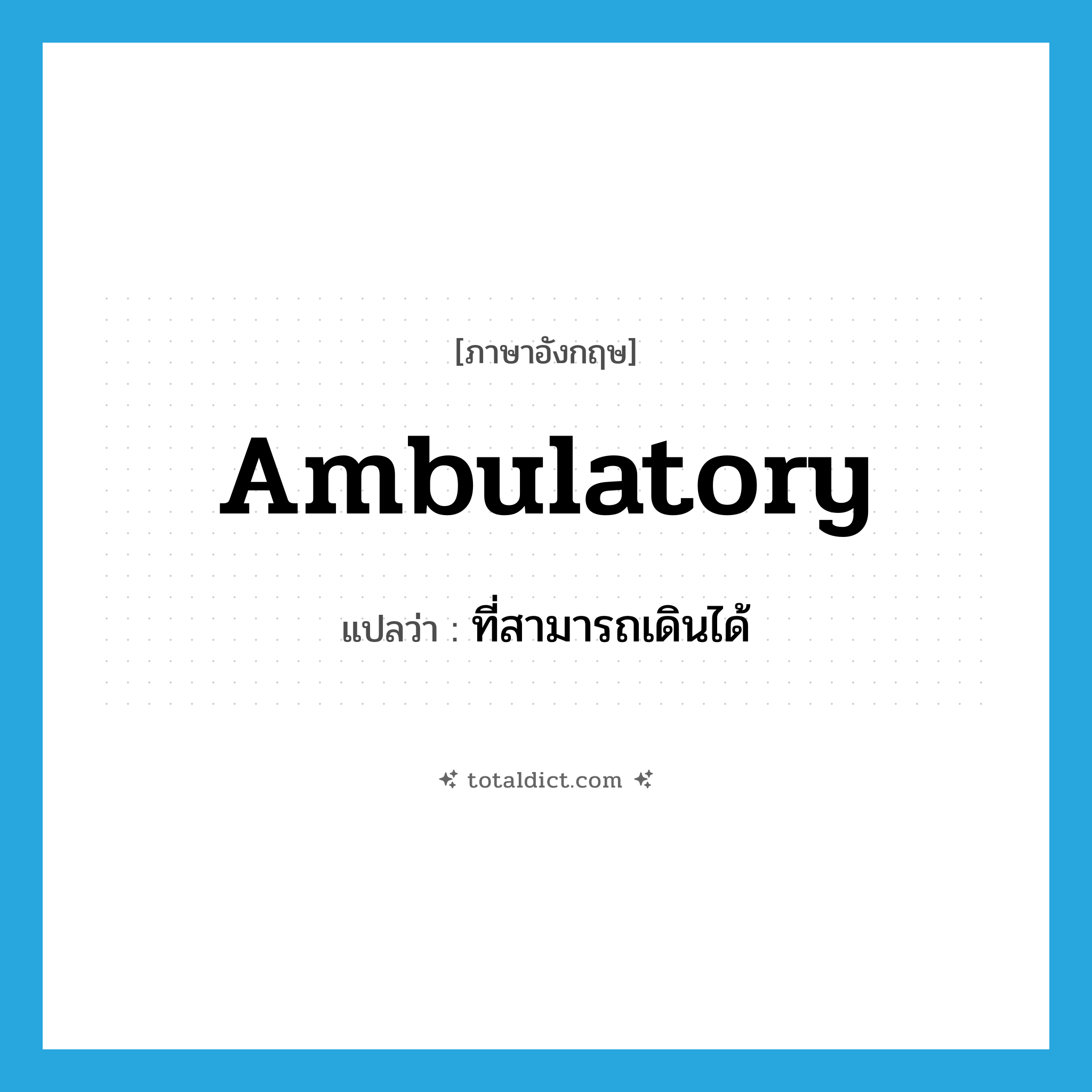 ambulatory แปลว่า?, คำศัพท์ภาษาอังกฤษ ambulatory แปลว่า ที่สามารถเดินได้ ประเภท ADJ หมวด ADJ