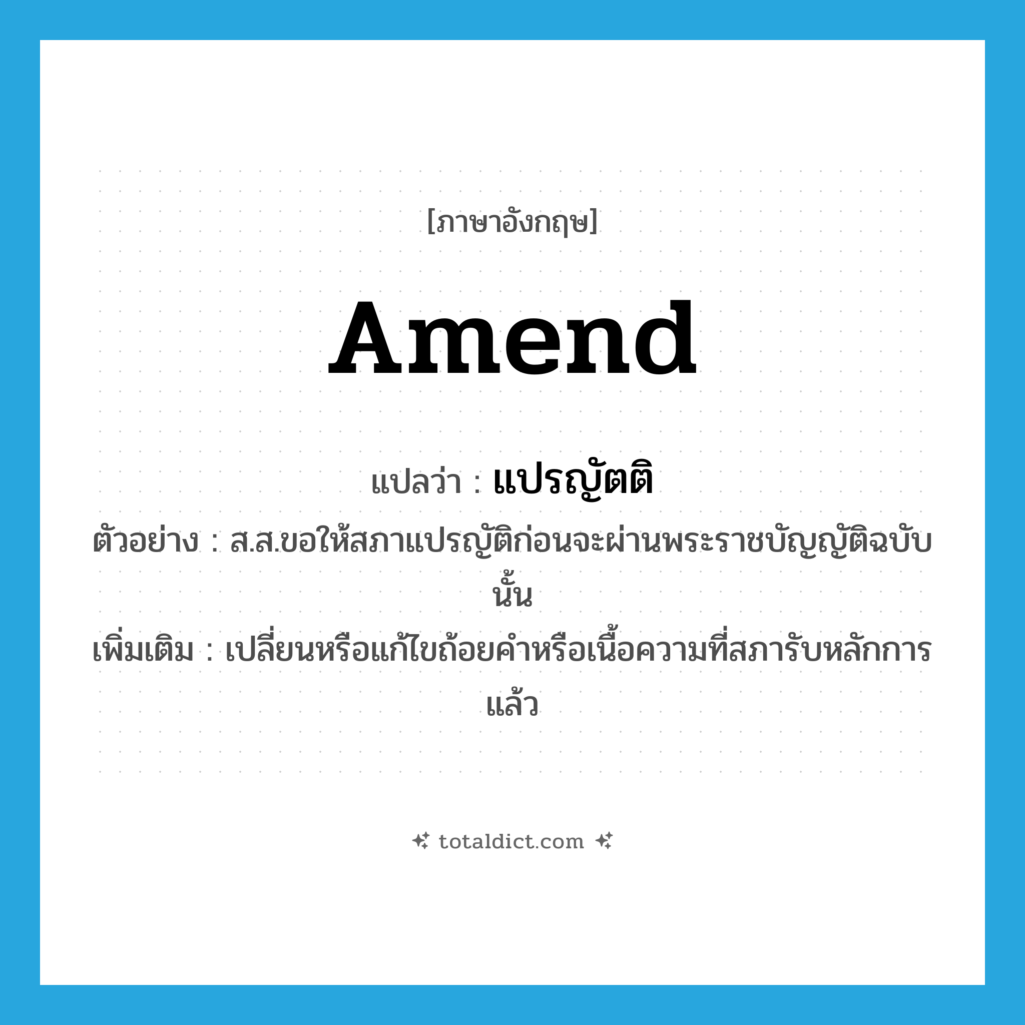 amend แปลว่า?, คำศัพท์ภาษาอังกฤษ amend แปลว่า แปรญัตติ ประเภท V ตัวอย่าง ส.ส.ขอให้สภาแปรญัติก่อนจะผ่านพระราชบัญญัติฉบับนั้น เพิ่มเติม เปลี่ยนหรือแก้ไขถ้อยคำหรือเนื้อความที่สภารับหลักการแล้ว หมวด V