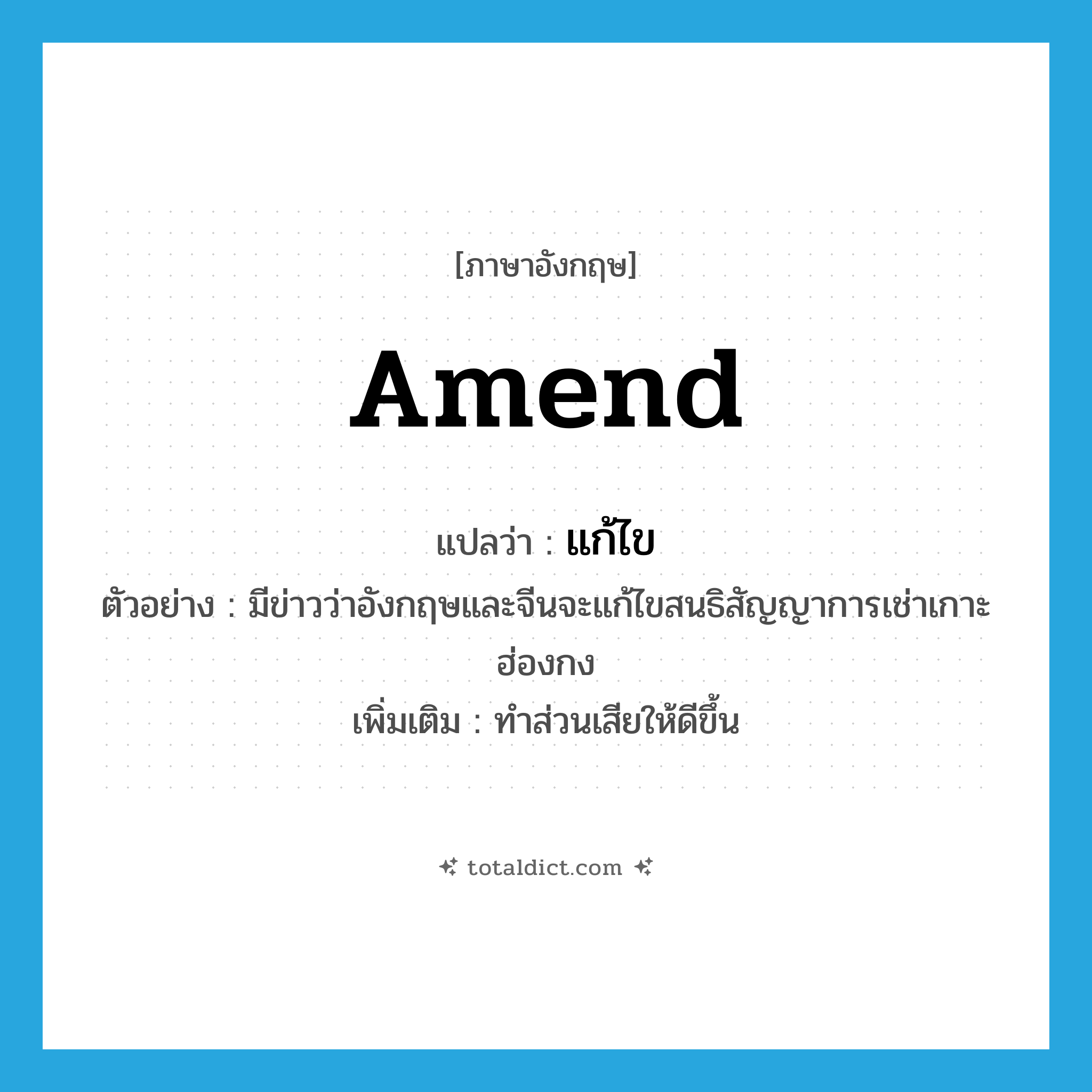 amend แปลว่า?, คำศัพท์ภาษาอังกฤษ amend แปลว่า แก้ไข ประเภท V ตัวอย่าง มีข่าวว่าอังกฤษและจีนจะแก้ไขสนธิสัญญาการเช่าเกาะฮ่องกง เพิ่มเติม ทำส่วนเสียให้ดีขึ้น หมวด V