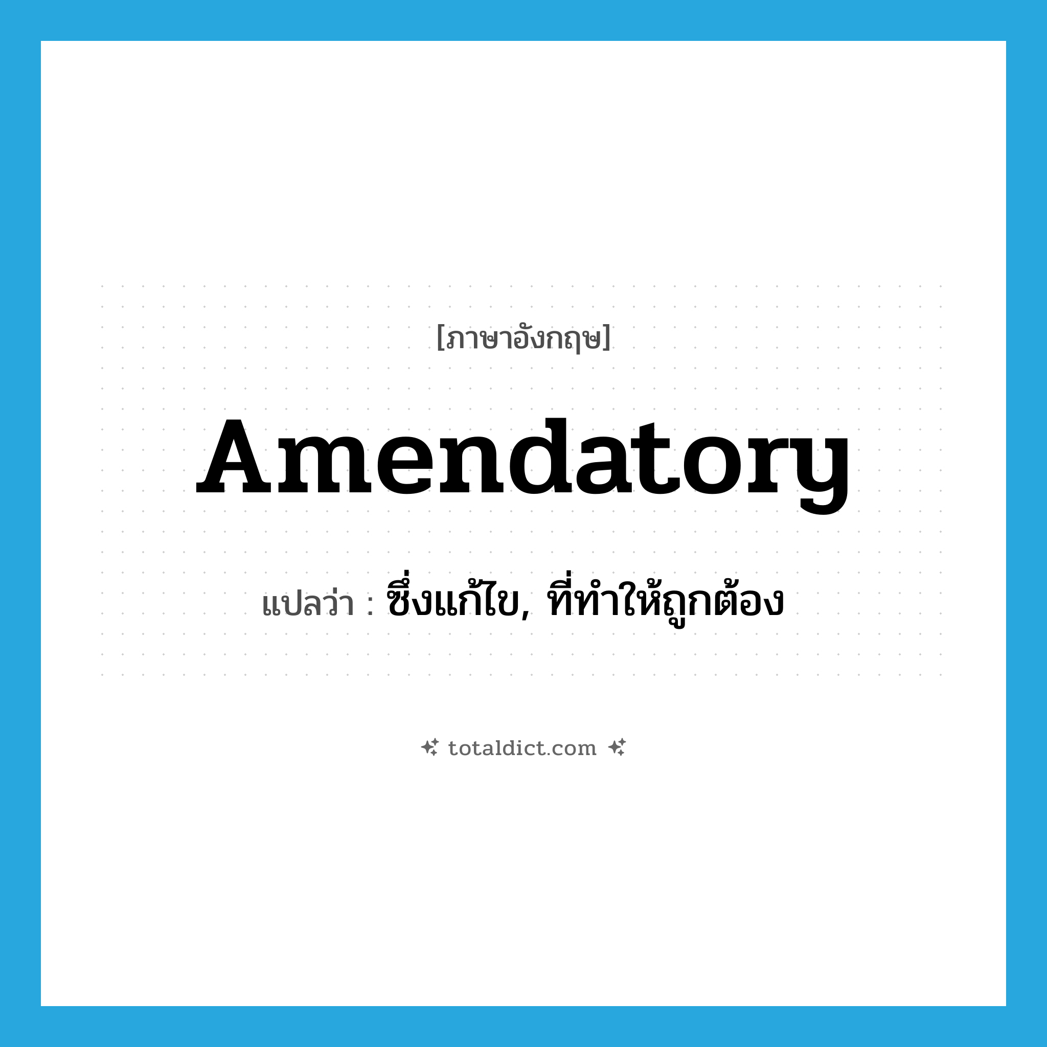 amendatory แปลว่า?, คำศัพท์ภาษาอังกฤษ amendatory แปลว่า ซึ่งแก้ไข, ที่ทำให้ถูกต้อง ประเภท ADJ หมวด ADJ