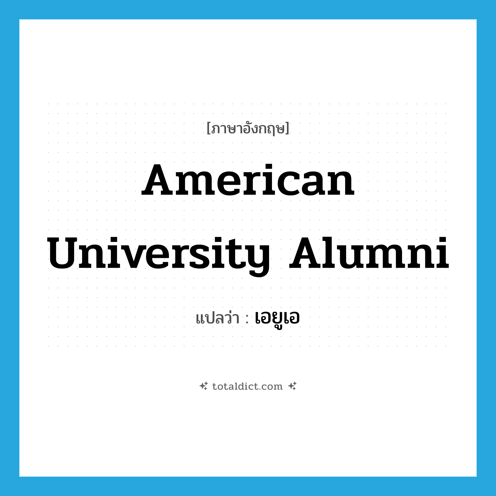 American University Alumni แปลว่า?, คำศัพท์ภาษาอังกฤษ American University Alumni แปลว่า เอยูเอ ประเภท N หมวด N