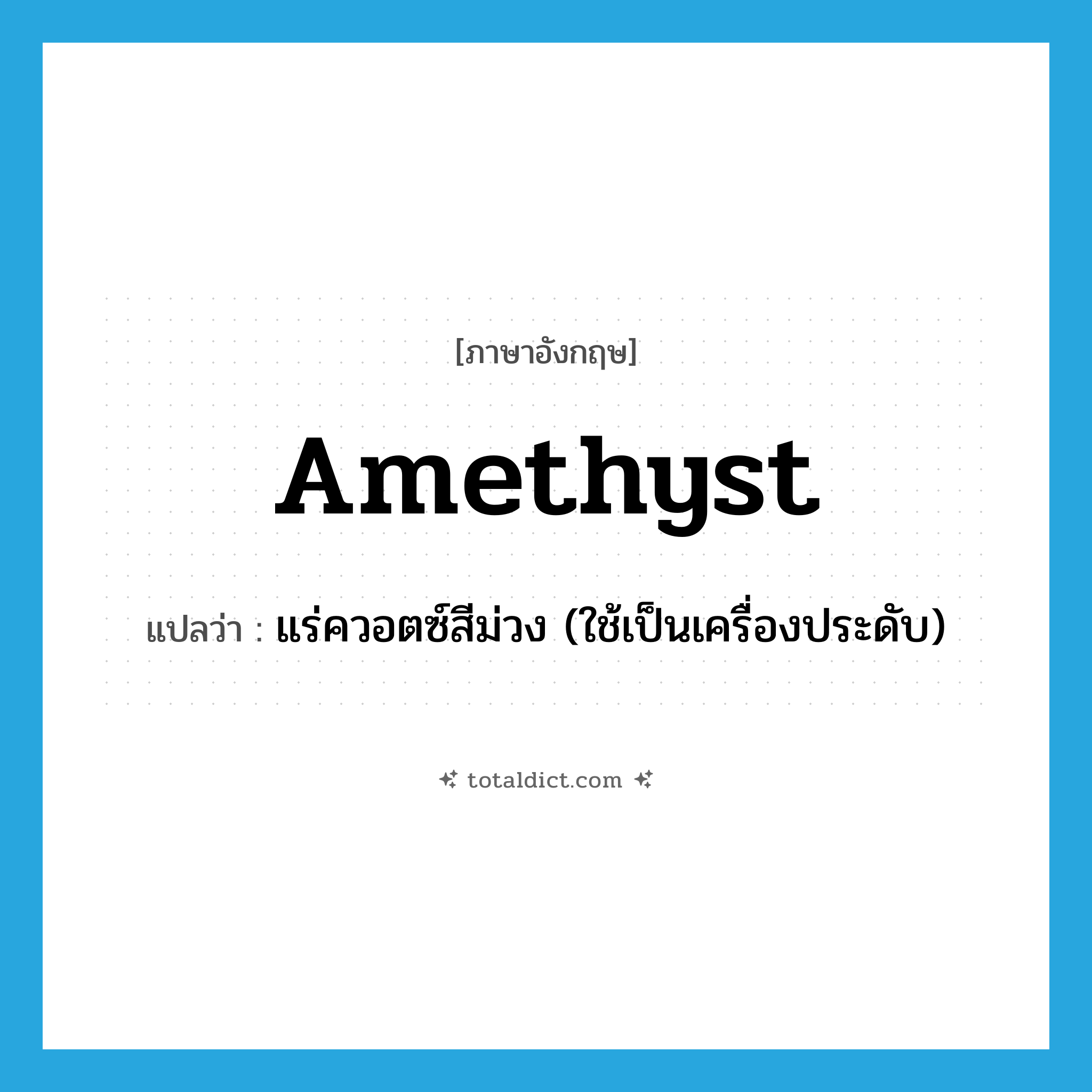 amethyst แปลว่า?, คำศัพท์ภาษาอังกฤษ amethyst แปลว่า แร่ควอตซ์สีม่วง (ใช้เป็นเครื่องประดับ) ประเภท N หมวด N