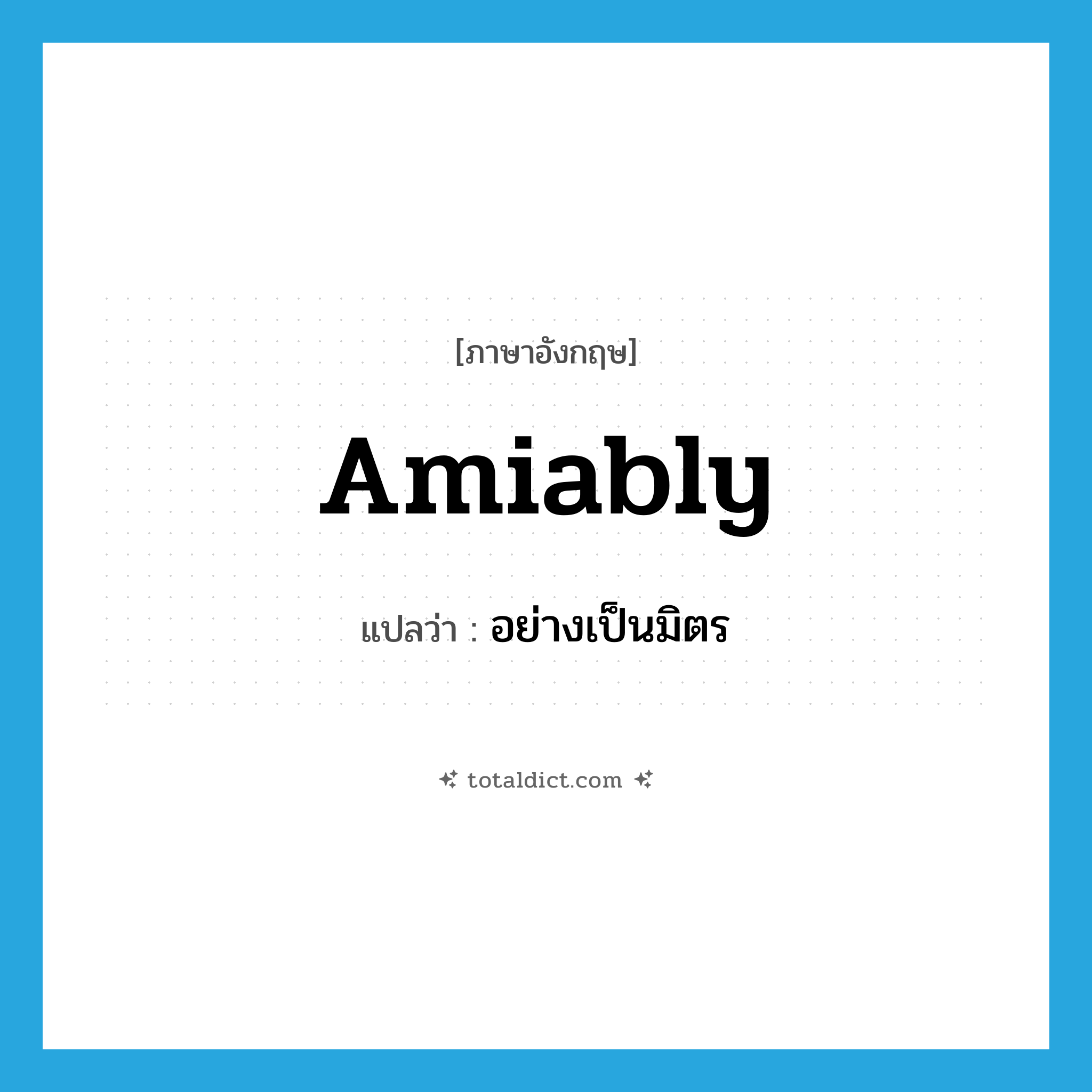 amiably แปลว่า?, คำศัพท์ภาษาอังกฤษ amiably แปลว่า อย่างเป็นมิตร ประเภท ADV หมวด ADV