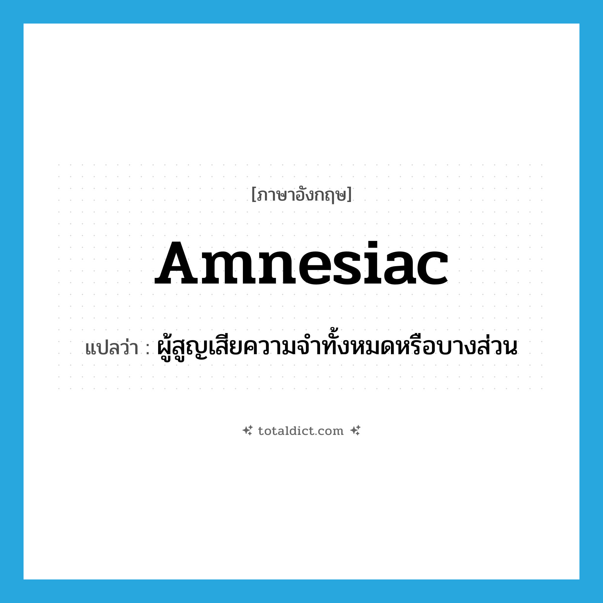 amnesiac แปลว่า?, คำศัพท์ภาษาอังกฤษ amnesiac แปลว่า ผู้สูญเสียความจำทั้งหมดหรือบางส่วน ประเภท N หมวด N