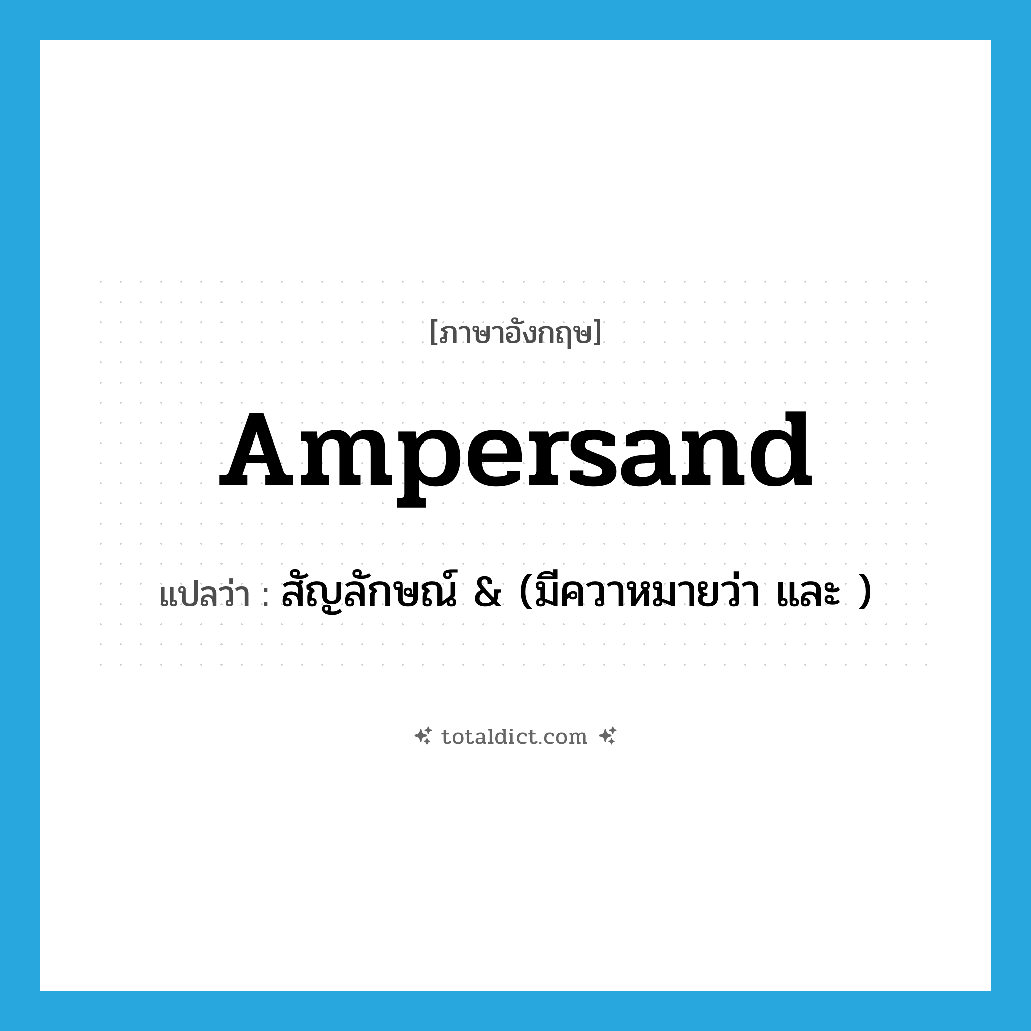 ampersand แปลว่า?, คำศัพท์ภาษาอังกฤษ ampersand แปลว่า สัญลักษณ์ &amp; (มีควาหมายว่า และ ) ประเภท N หมวด N