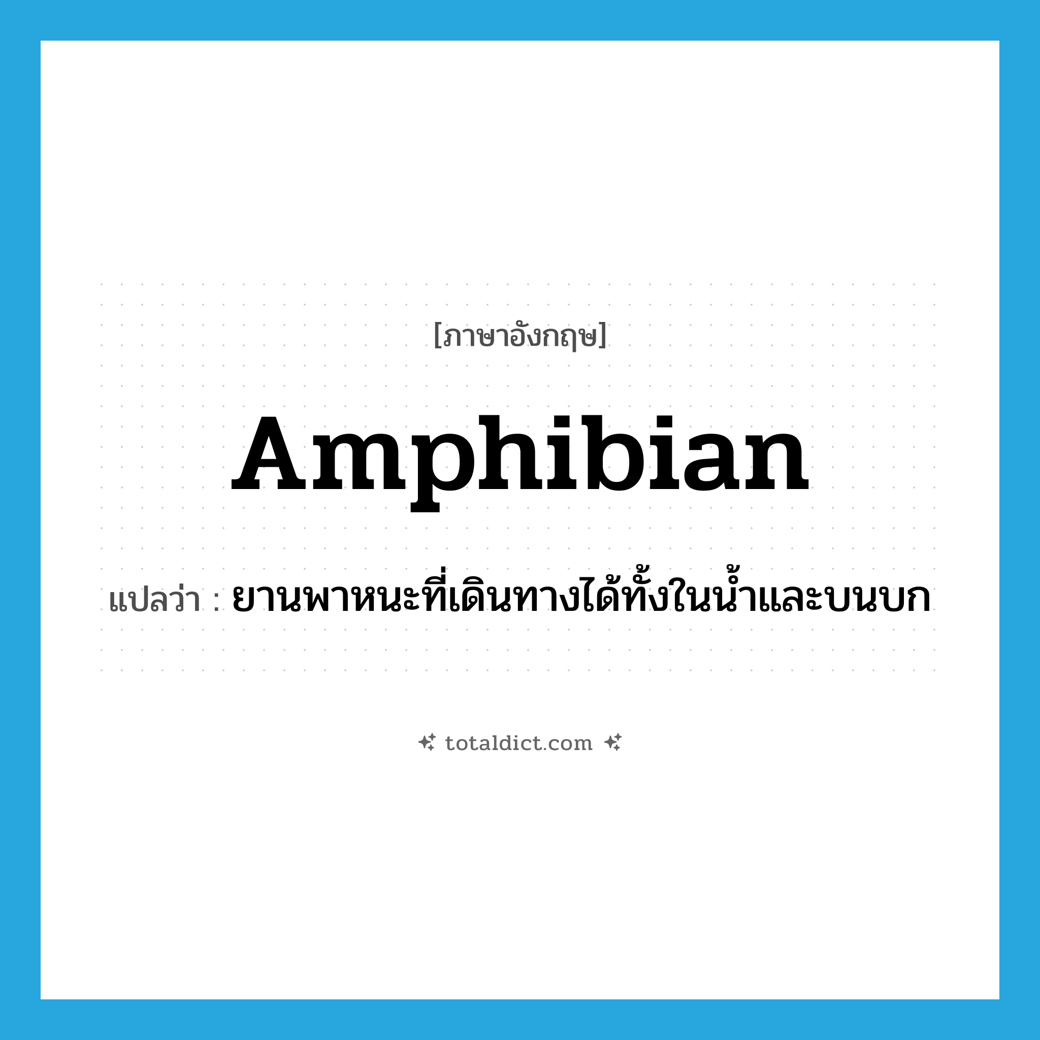 amphibian แปลว่า?, คำศัพท์ภาษาอังกฤษ amphibian แปลว่า ยานพาหนะที่เดินทางได้ทั้งในน้ำและบนบก ประเภท N หมวด N