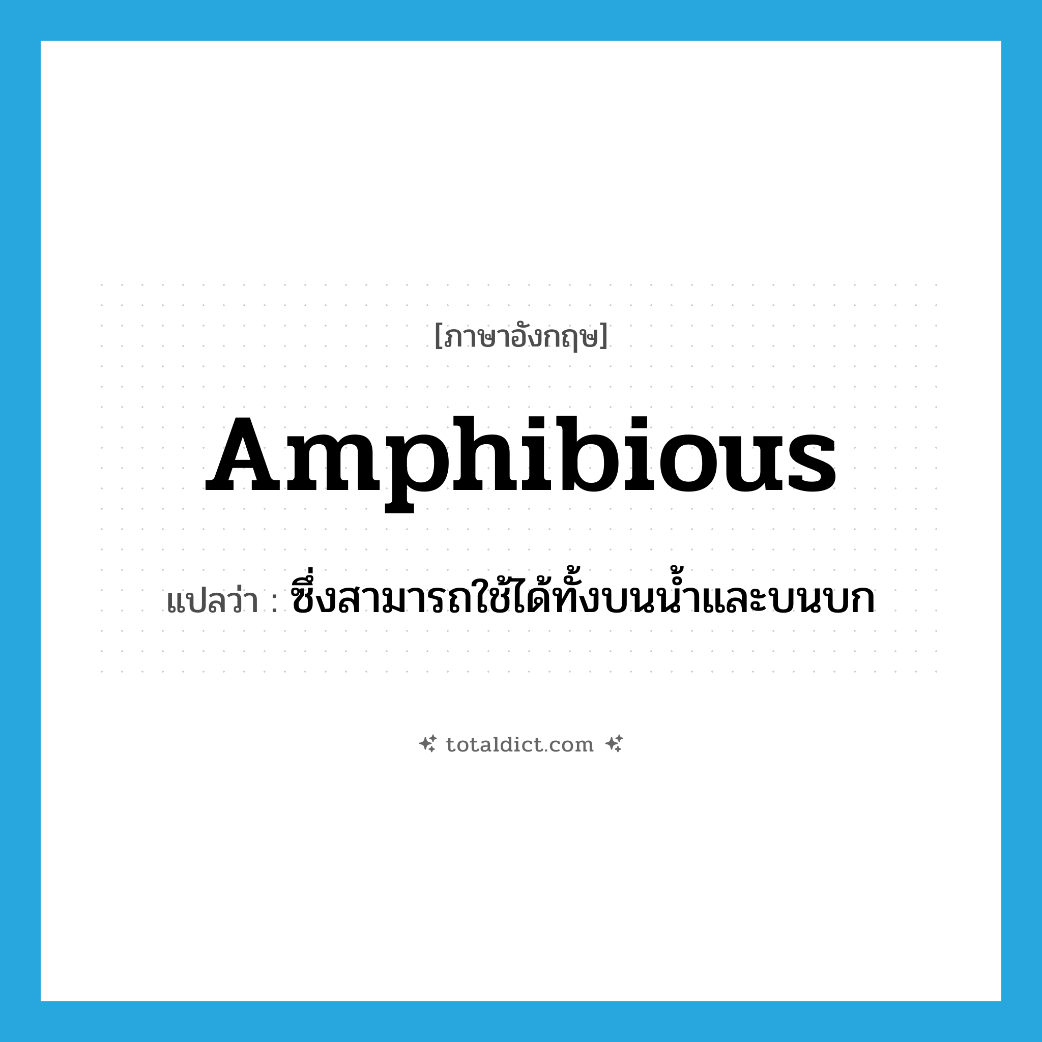 amphibious แปลว่า?, คำศัพท์ภาษาอังกฤษ amphibious แปลว่า ซึ่งสามารถใช้ได้ทั้งบนน้ำและบนบก ประเภท ADJ หมวด ADJ