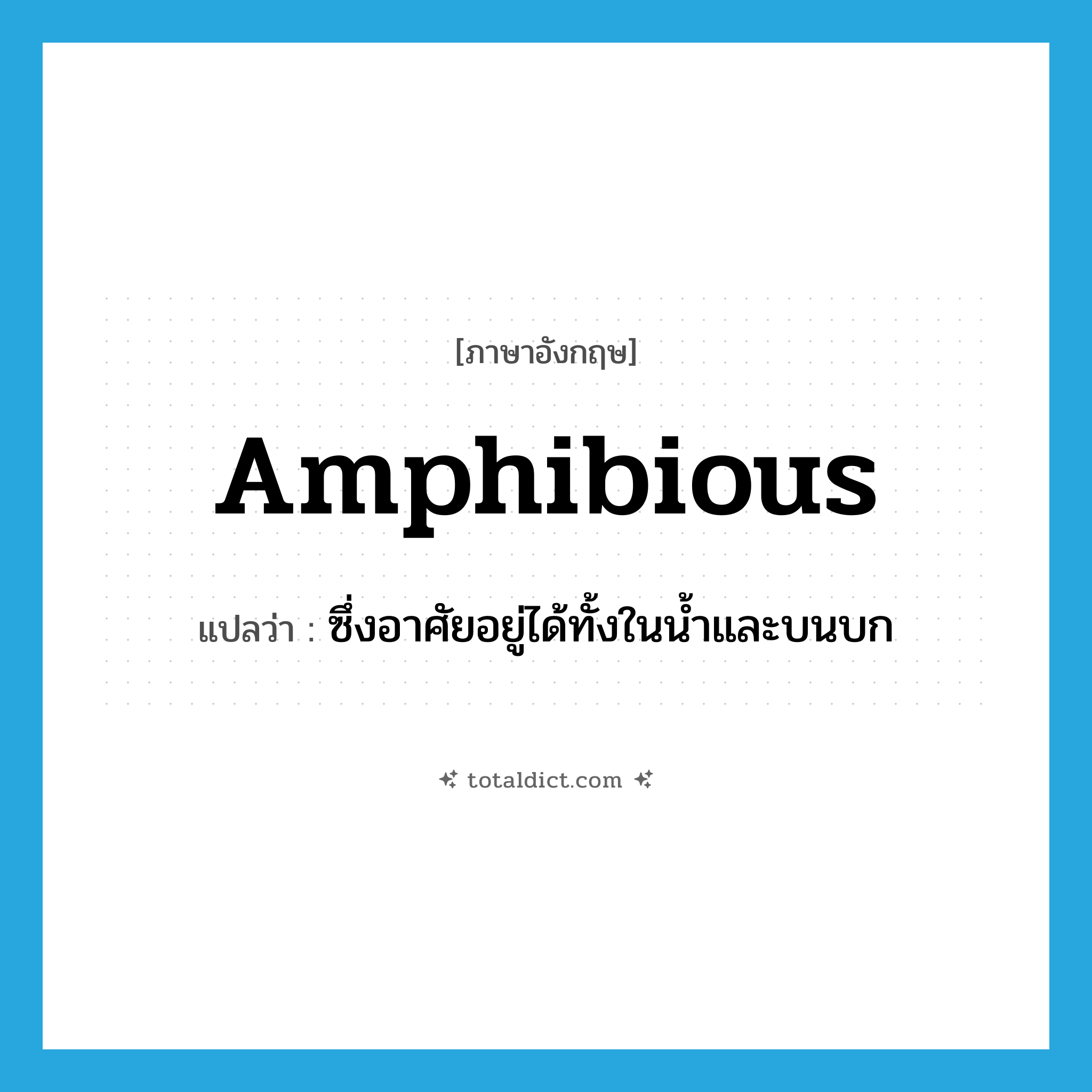 amphibious แปลว่า?, คำศัพท์ภาษาอังกฤษ amphibious แปลว่า ซึ่งอาศัยอยู่ได้ทั้งในน้ำและบนบก ประเภท ADJ หมวด ADJ