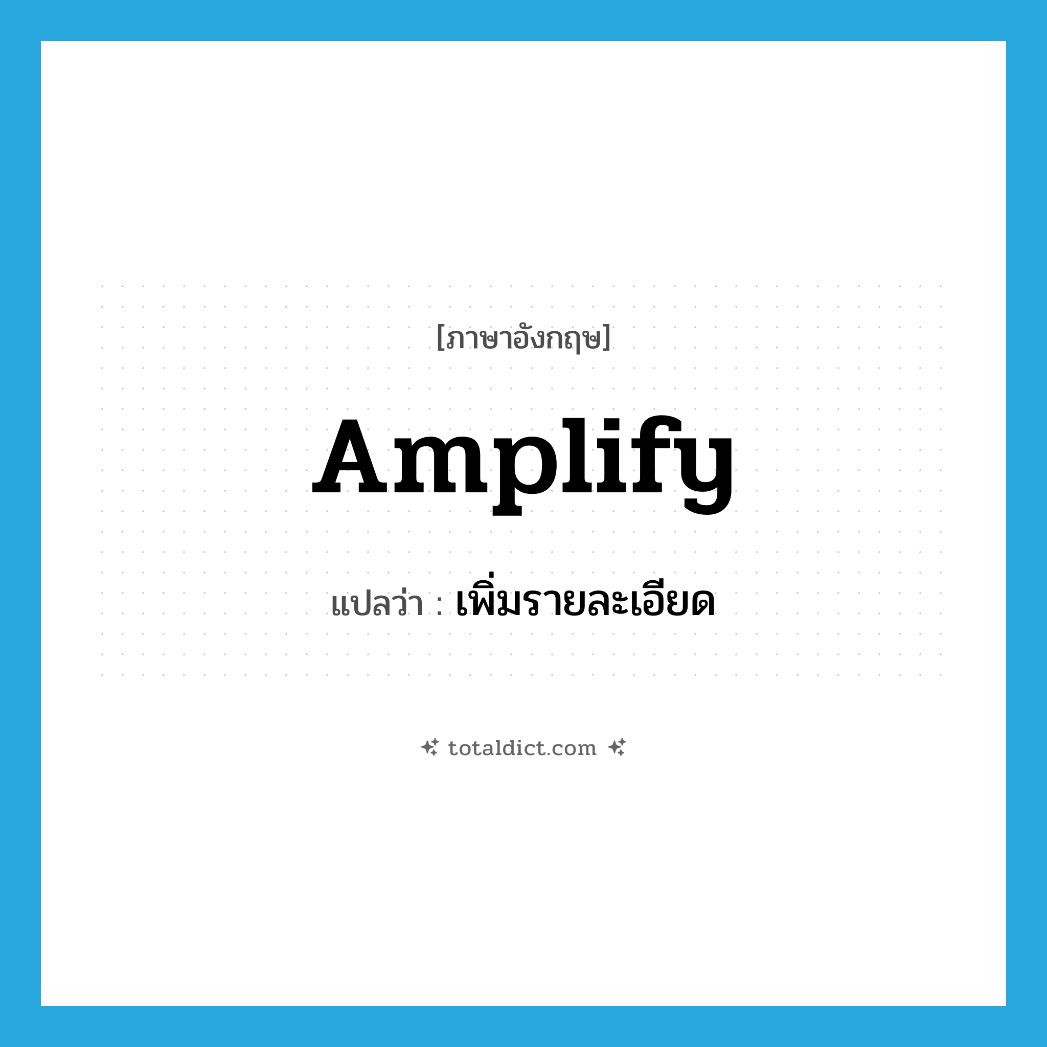 amplify แปลว่า?, คำศัพท์ภาษาอังกฤษ amplify แปลว่า เพิ่มรายละเอียด ประเภท VT หมวด VT