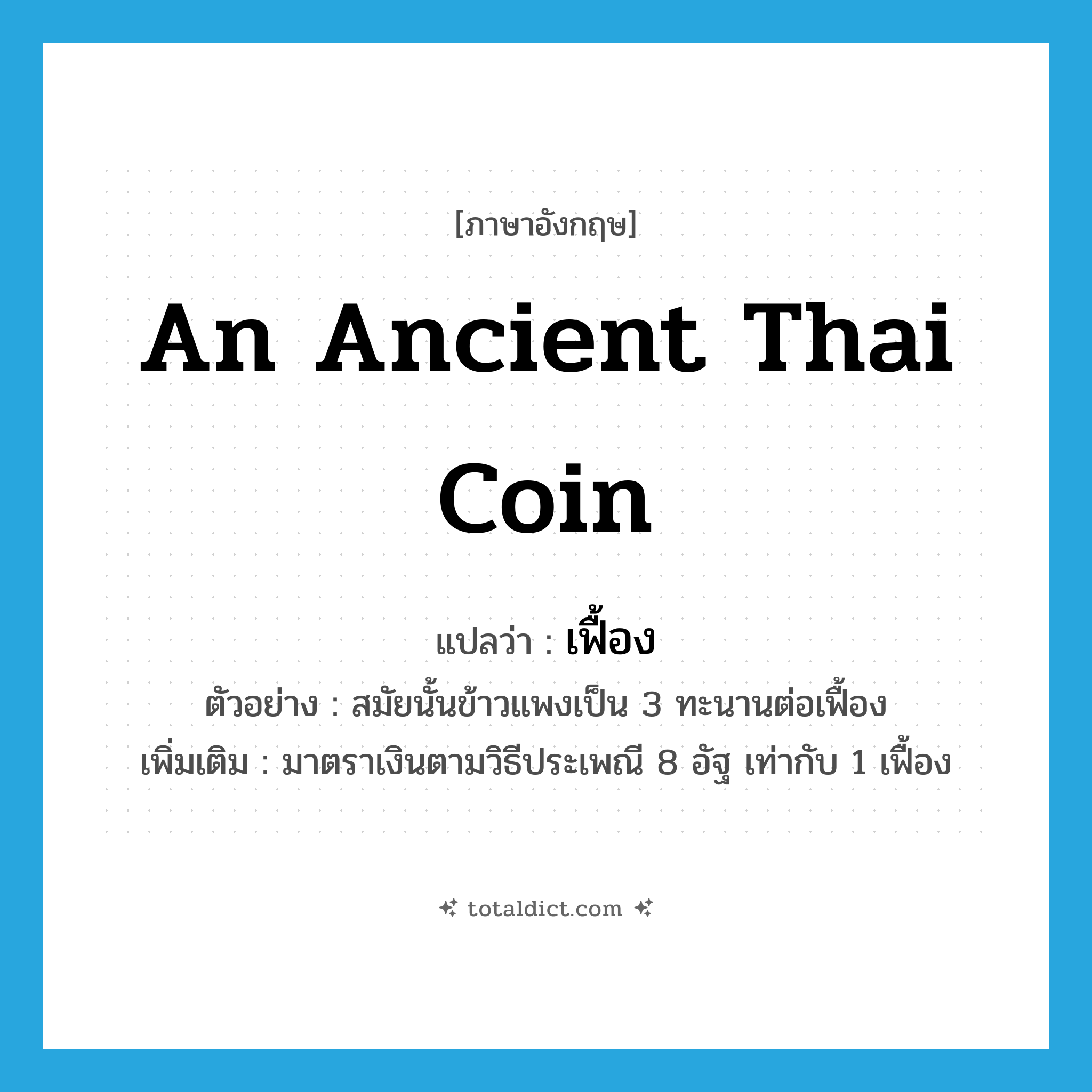 an ancient Thai coin แปลว่า?, คำศัพท์ภาษาอังกฤษ an ancient Thai coin แปลว่า เฟื้อง ประเภท N ตัวอย่าง สมัยนั้นข้าวแพงเป็น 3 ทะนานต่อเฟื้อง เพิ่มเติม มาตราเงินตามวิธีประเพณี 8 อัฐ เท่ากับ 1 เฟื้อง หมวด N
