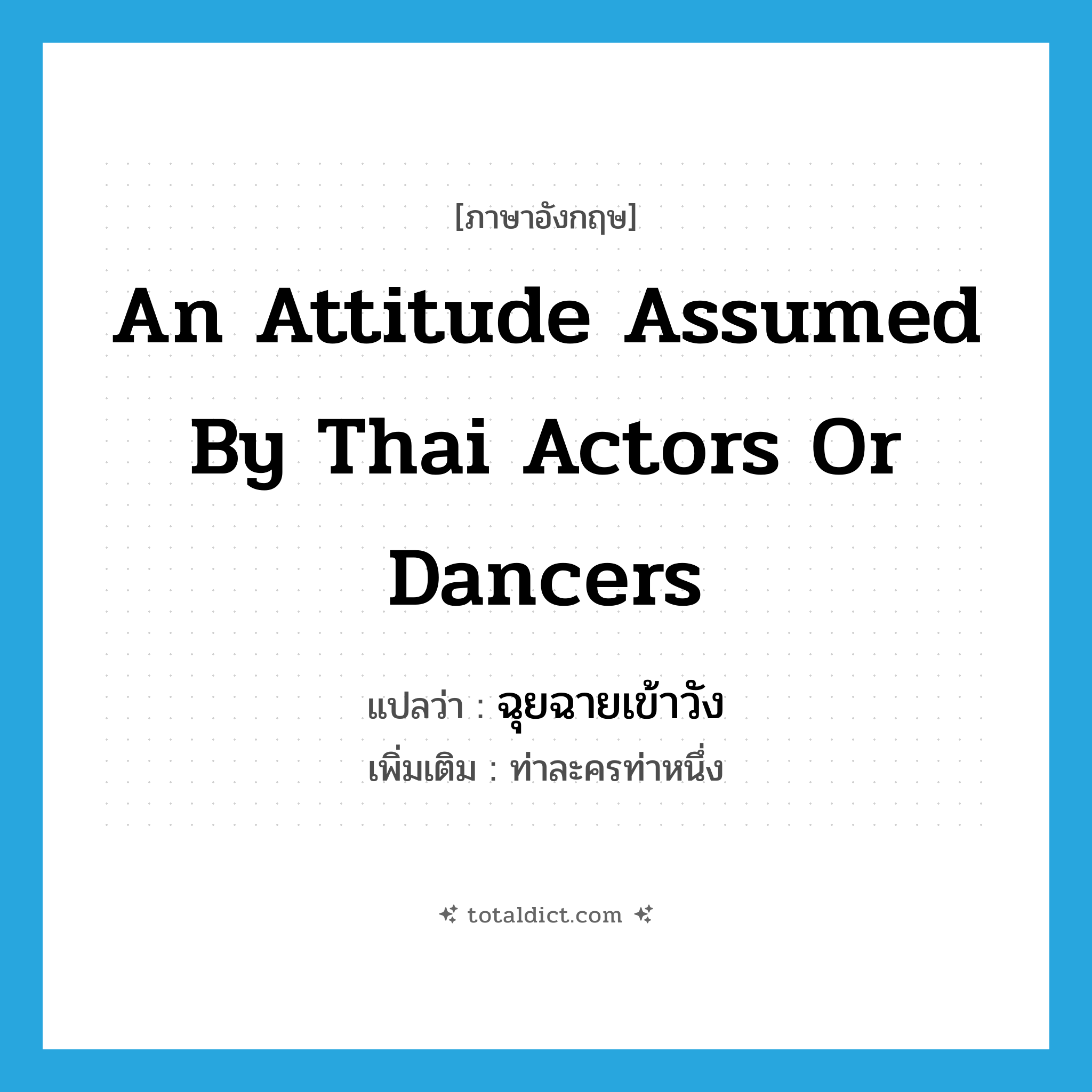 an attitude assumed by Thai actors or dancers แปลว่า?, คำศัพท์ภาษาอังกฤษ an attitude assumed by Thai actors or dancers แปลว่า ฉุยฉายเข้าวัง ประเภท N เพิ่มเติม ท่าละครท่าหนึ่ง หมวด N