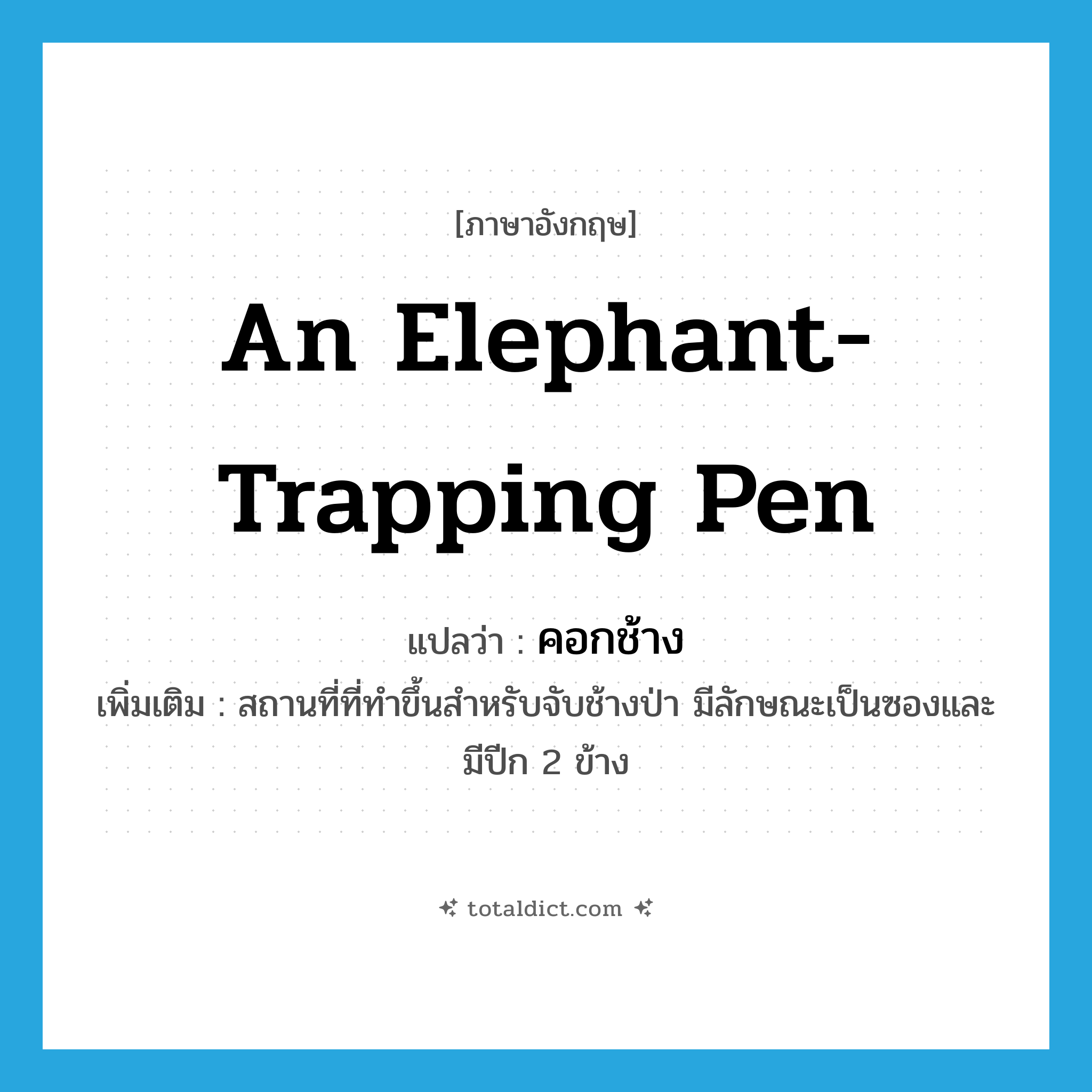 an elephant-trapping pen แปลว่า?, คำศัพท์ภาษาอังกฤษ an elephant-trapping pen แปลว่า คอกช้าง ประเภท N เพิ่มเติม สถานที่ที่ทำขึ้นสำหรับจับช้างป่า มีลักษณะเป็นซองและมีปีก 2 ข้าง หมวด N
