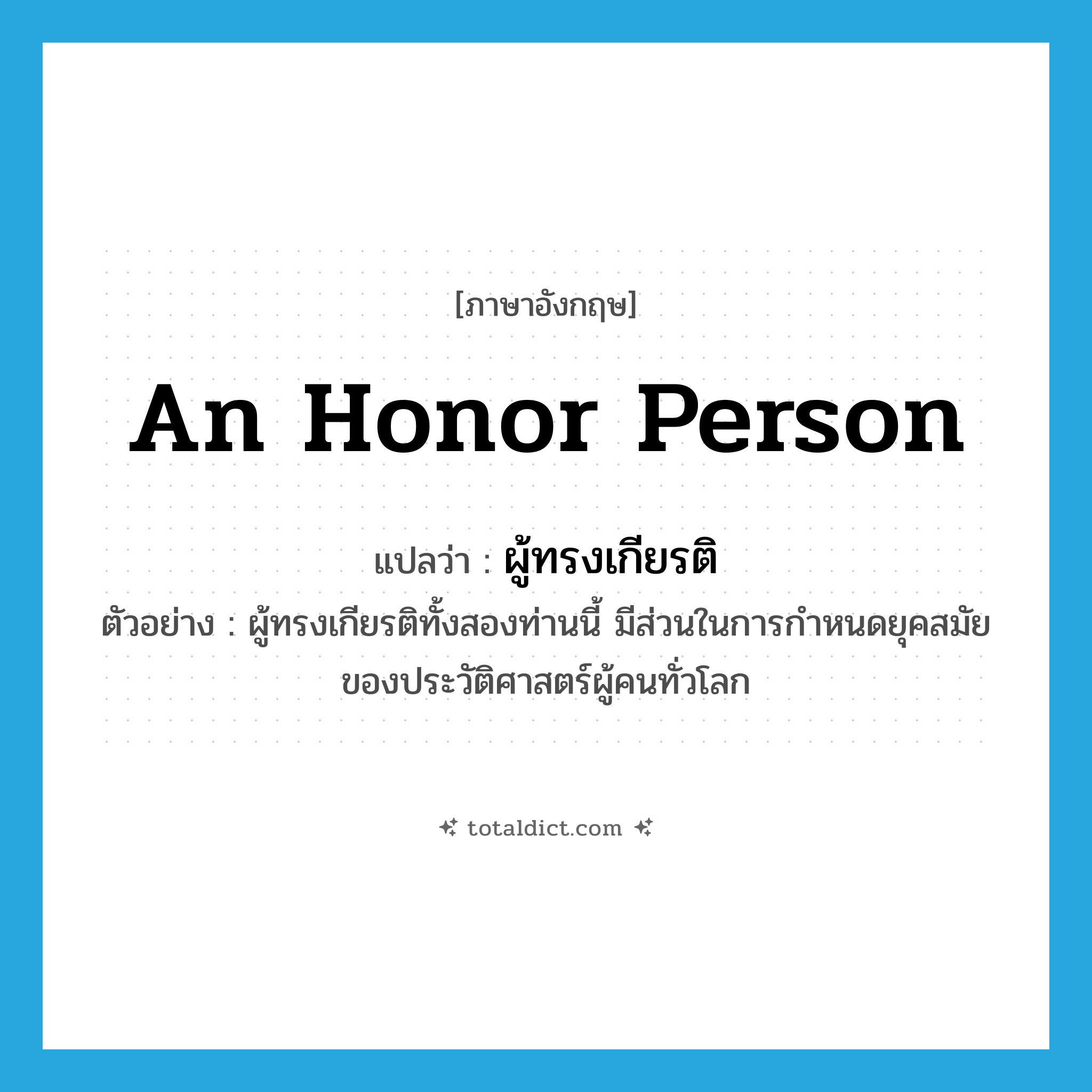 an honor person แปลว่า?, คำศัพท์ภาษาอังกฤษ an honor person แปลว่า ผู้ทรงเกียรติ ประเภท N ตัวอย่าง ผู้ทรงเกียรติทั้งสองท่านนี้ มีส่วนในการกำหนดยุคสมัยของประวัติศาสตร์ผู้คนทั่วโลก หมวด N