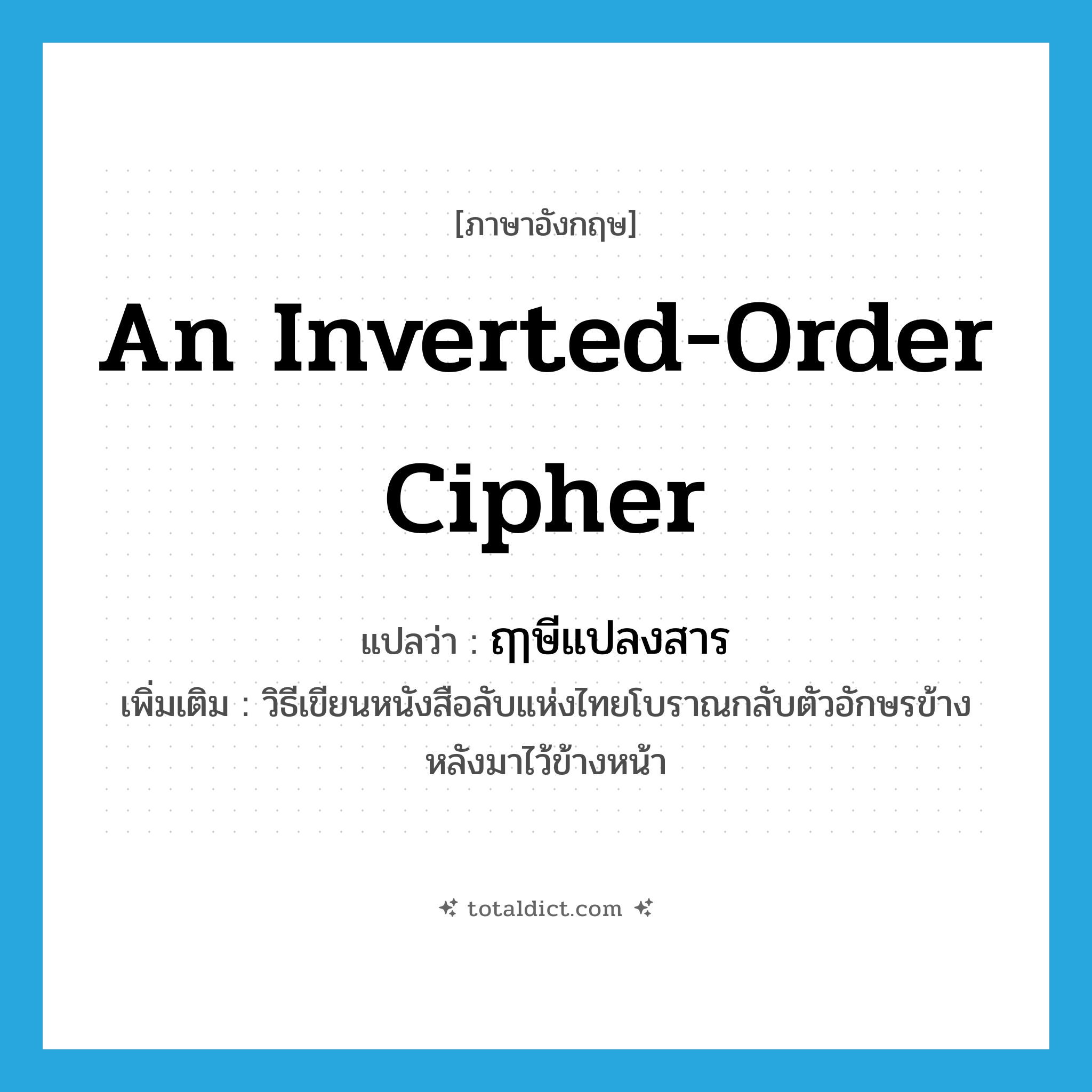 an inverted-order cipher แปลว่า?, คำศัพท์ภาษาอังกฤษ an inverted-order cipher แปลว่า ฤๅษีแปลงสาร ประเภท N เพิ่มเติม วิธีเขียนหนังสือลับแห่งไทยโบราณกลับตัวอักษรข้างหลังมาไว้ข้างหน้า หมวด N