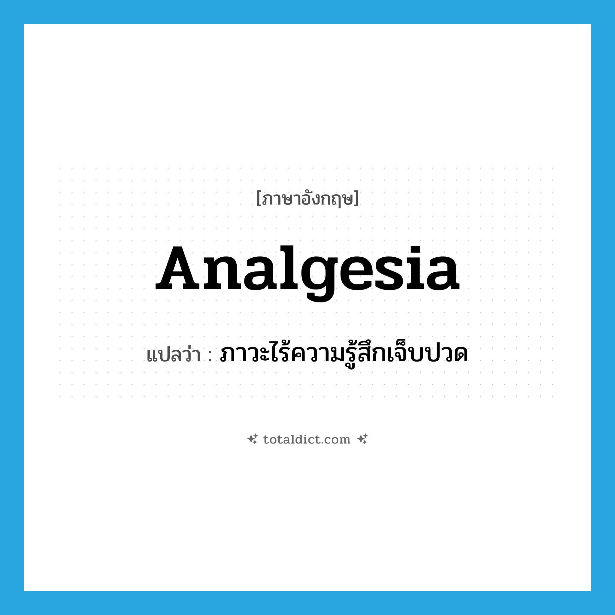 analgesia แปลว่า?, คำศัพท์ภาษาอังกฤษ analgesia แปลว่า ภาวะไร้ความรู้สึกเจ็บปวด ประเภท N หมวด N