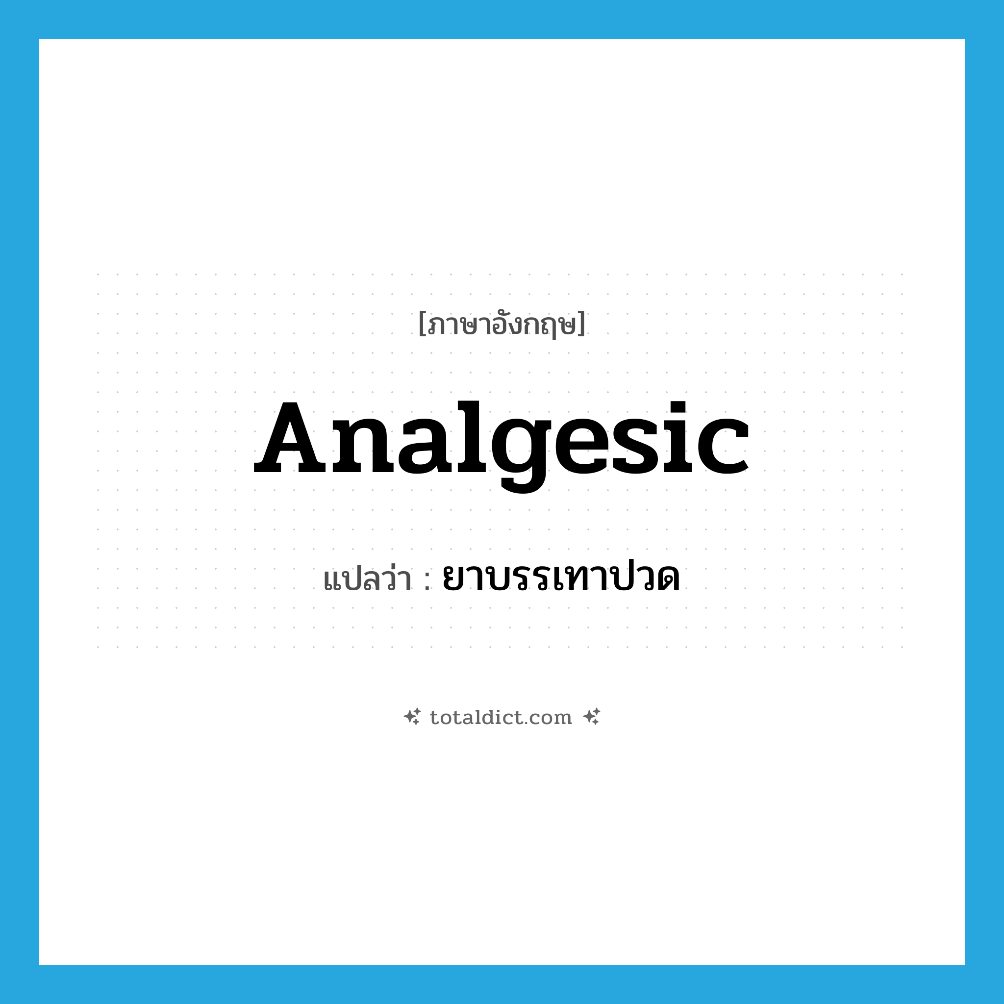 analgesic แปลว่า?, คำศัพท์ภาษาอังกฤษ analgesic แปลว่า ยาบรรเทาปวด ประเภท N หมวด N