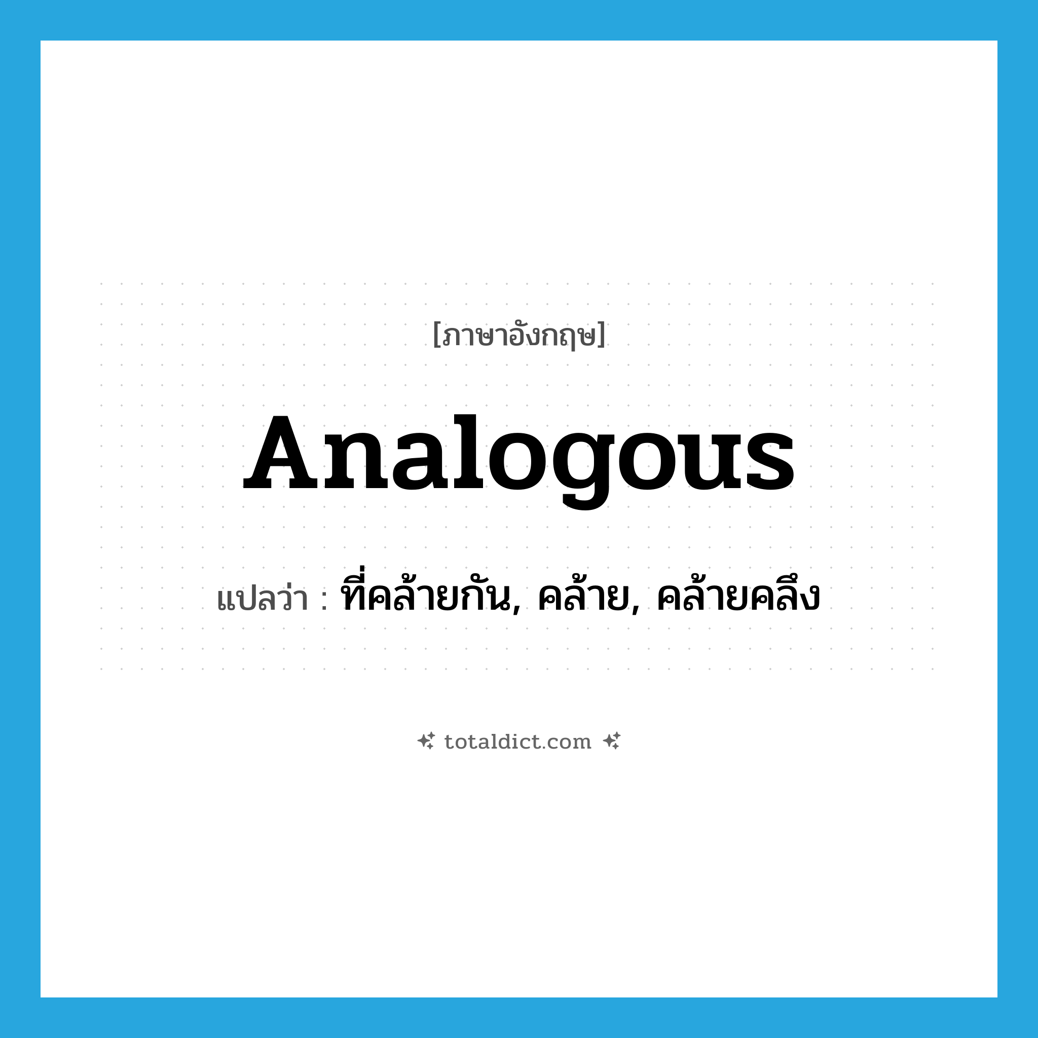 analogous แปลว่า?, คำศัพท์ภาษาอังกฤษ analogous แปลว่า ที่คล้ายกัน, คล้าย, คล้ายคลึง ประเภท ADJ หมวด ADJ