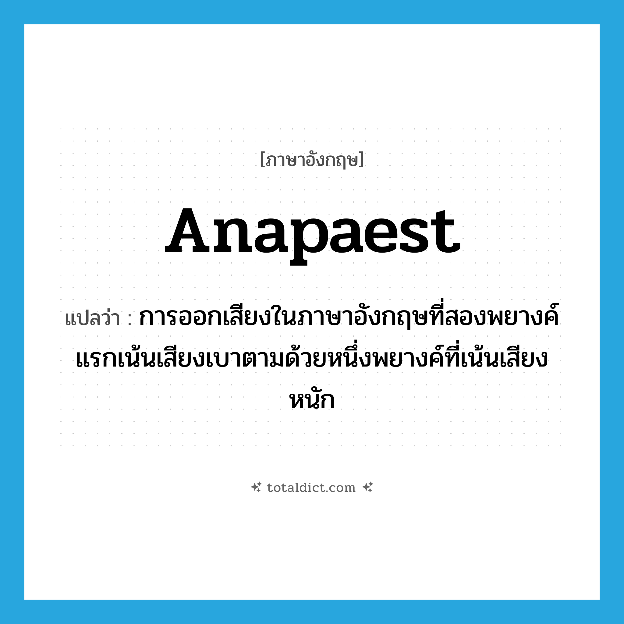 anapaest แปลว่า?, คำศัพท์ภาษาอังกฤษ anapaest แปลว่า การออกเสียงในภาษาอังกฤษที่สองพยางค์แรกเน้นเสียงเบาตามด้วยหนึ่งพยางค์ที่เน้นเสียงหนัก ประเภท N หมวด N