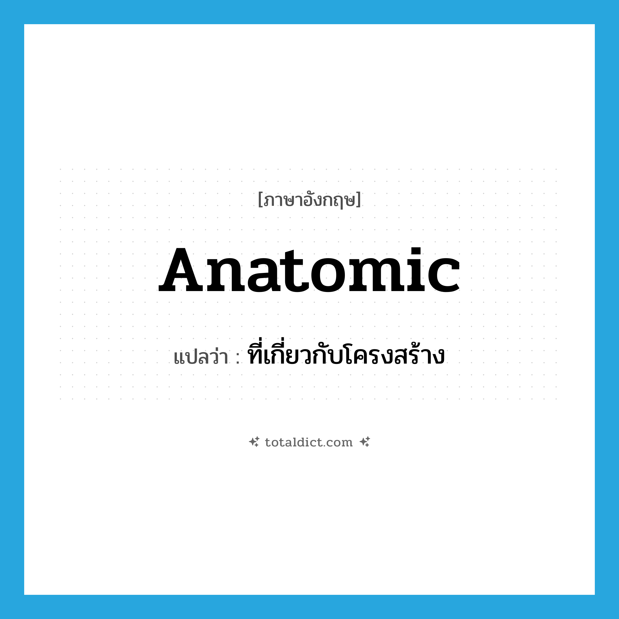 anatomic แปลว่า?, คำศัพท์ภาษาอังกฤษ anatomic แปลว่า ที่เกี่ยวกับโครงสร้าง ประเภท ADJ หมวด ADJ