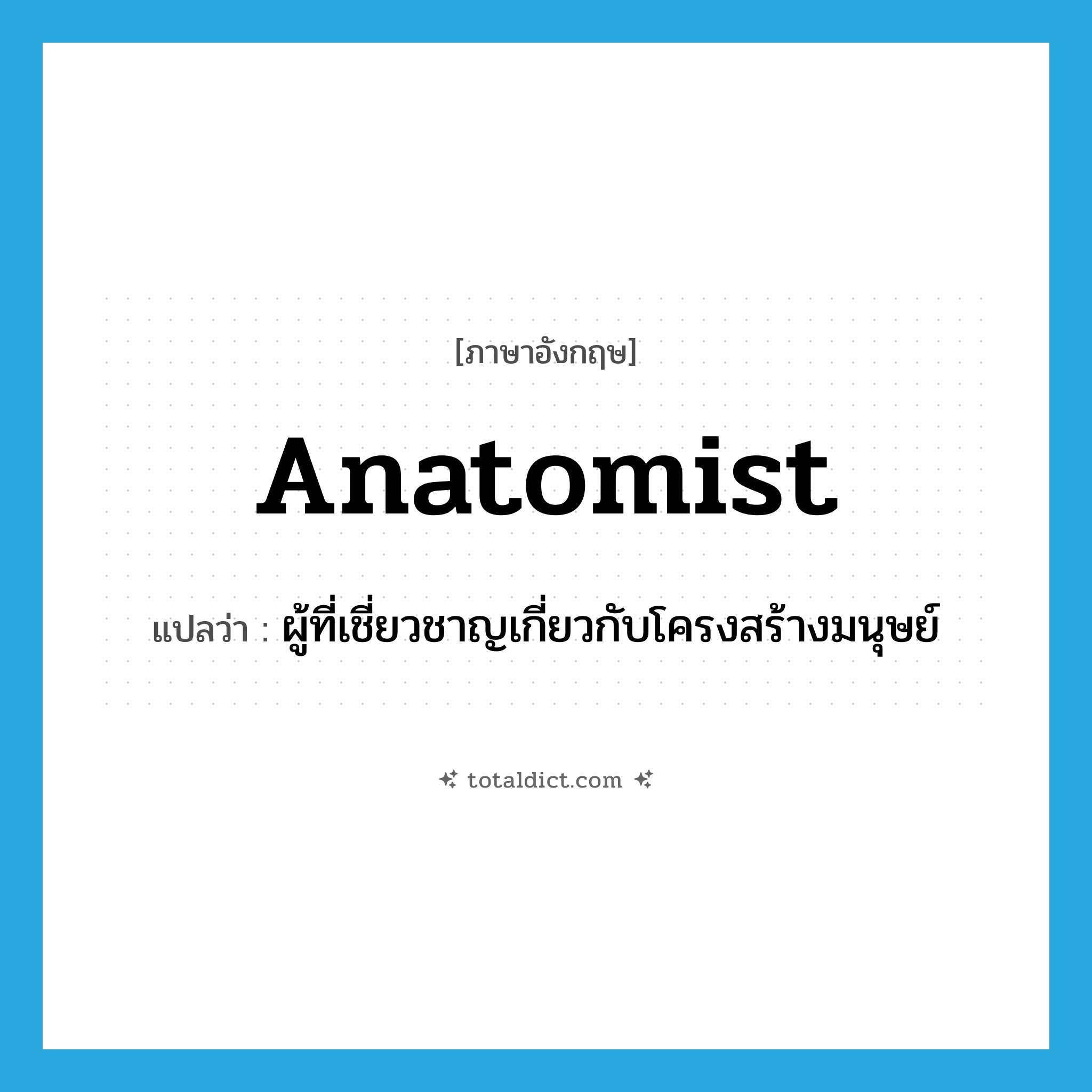anatomist แปลว่า?, คำศัพท์ภาษาอังกฤษ anatomist แปลว่า ผู้ที่เชี่ยวชาญเกี่ยวกับโครงสร้างมนุษย์ ประเภท N หมวด N
