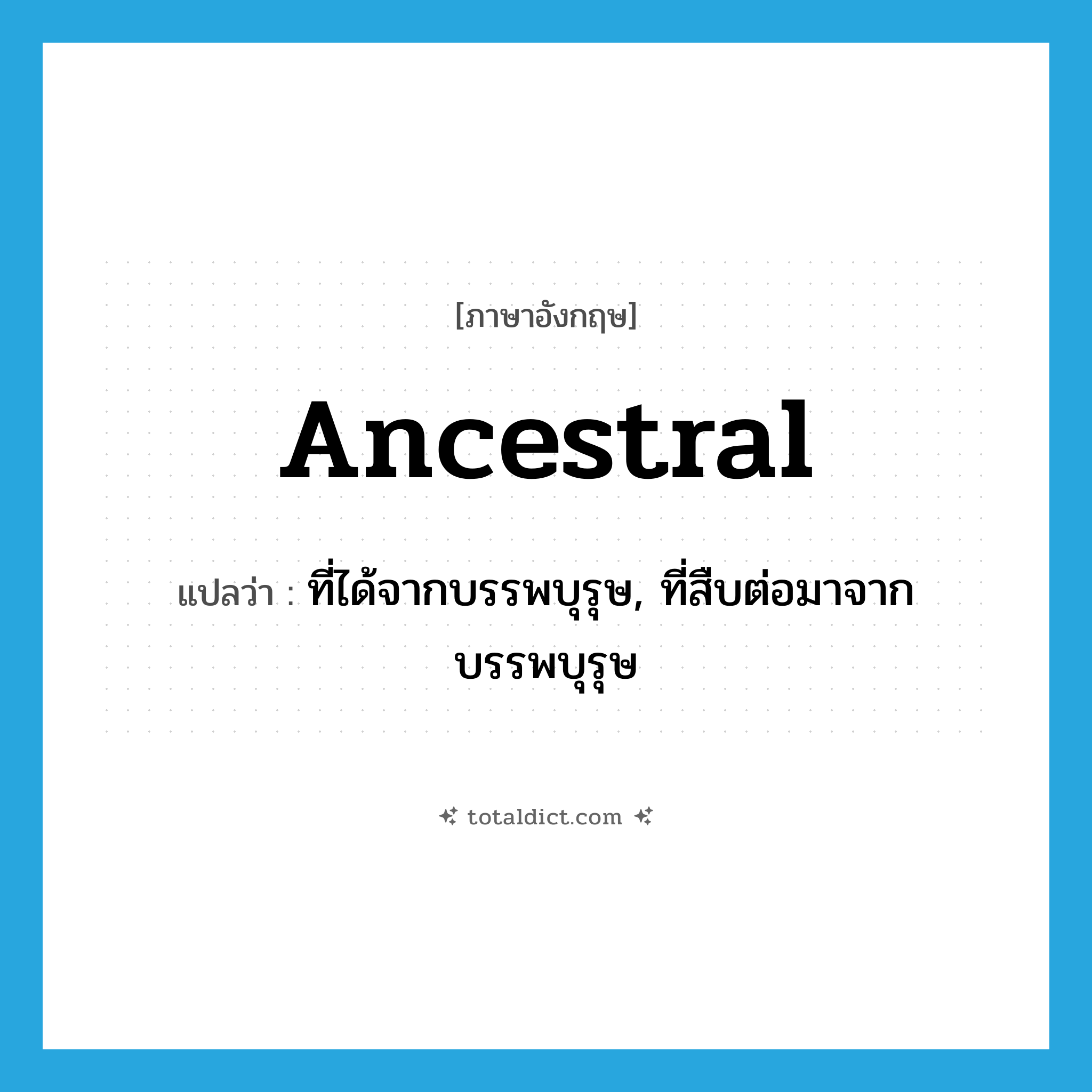 ancestral แปลว่า?, คำศัพท์ภาษาอังกฤษ ancestral แปลว่า ที่ได้จากบรรพบุรุษ, ที่สืบต่อมาจากบรรพบุรุษ ประเภท ADJ หมวด ADJ