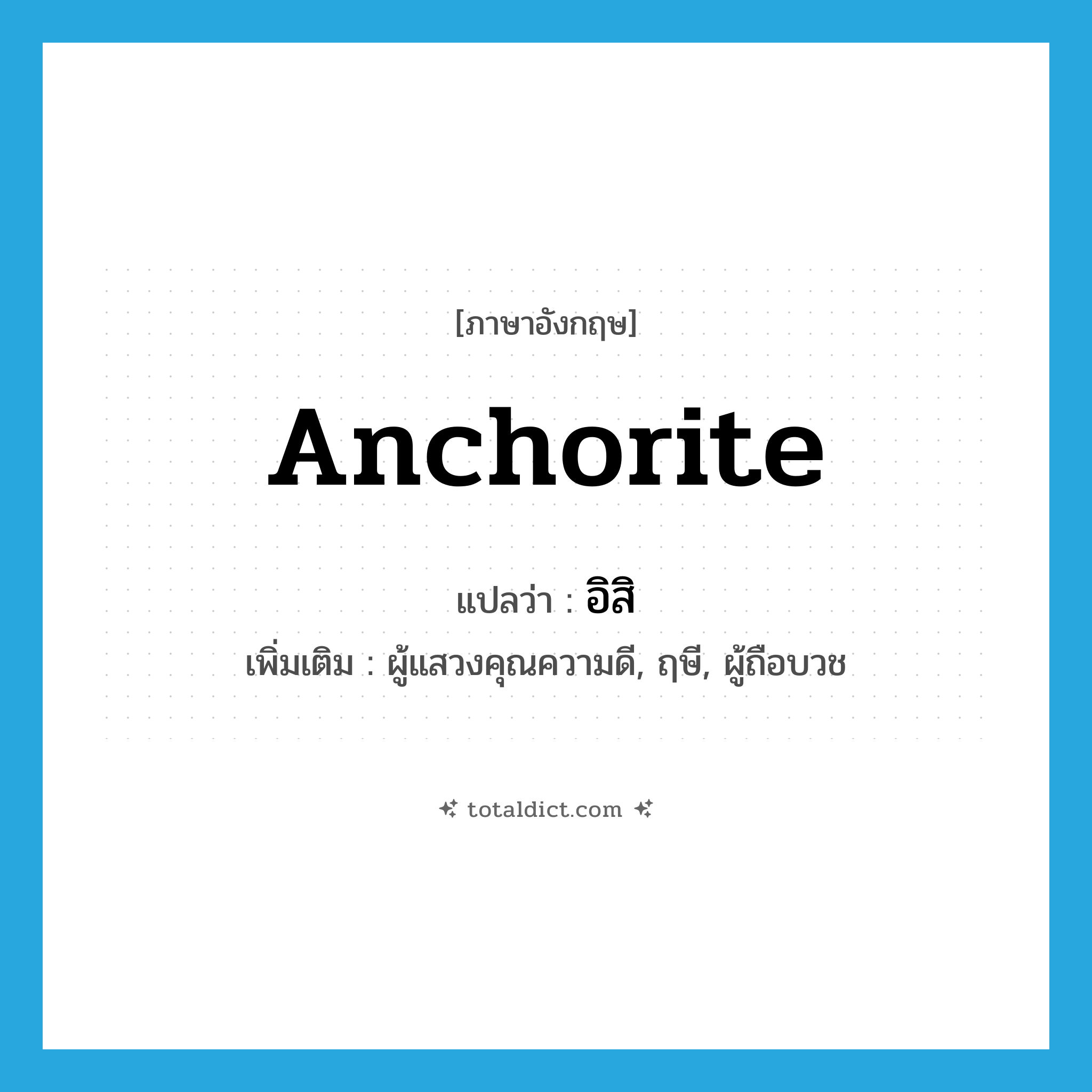 anchorite แปลว่า?, คำศัพท์ภาษาอังกฤษ anchorite แปลว่า อิสิ ประเภท N เพิ่มเติม ผู้แสวงคุณความดี, ฤษี, ผู้ถือบวช หมวด N