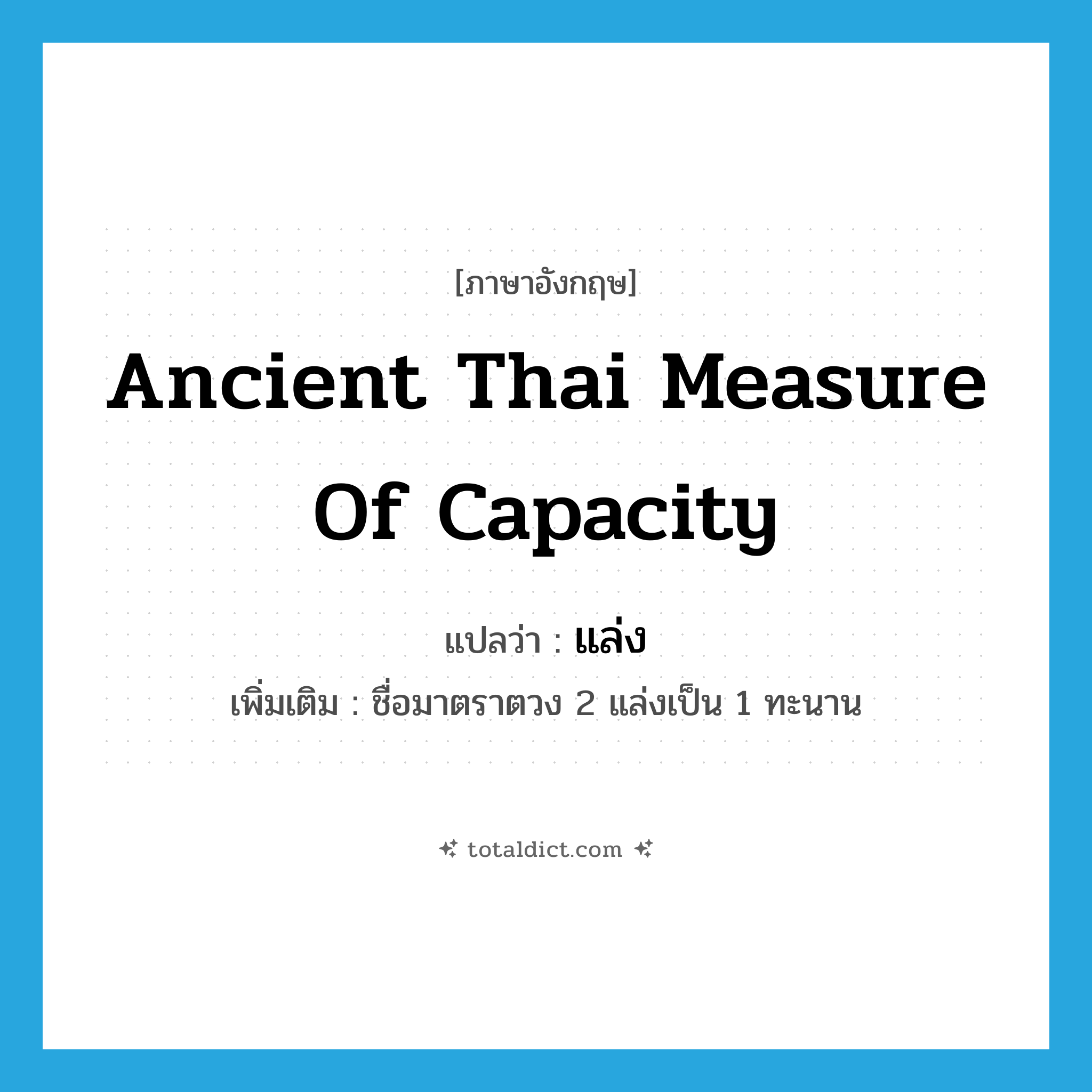 แล่ง ภาษาอังกฤษ?, คำศัพท์ภาษาอังกฤษ แล่ง แปลว่า ancient Thai measure of capacity ประเภท N เพิ่มเติม ชื่อมาตราตวง 2 แล่งเป็น 1 ทะนาน หมวด N