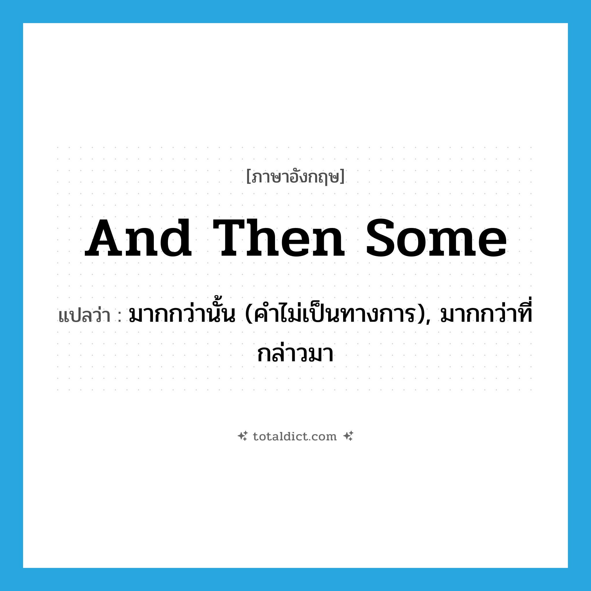 and then some แปลว่า?, คำศัพท์ภาษาอังกฤษ and then some แปลว่า มากกว่านั้น (คำไม่เป็นทางการ), มากกว่าที่กล่าวมา ประเภท IDM หมวด IDM
