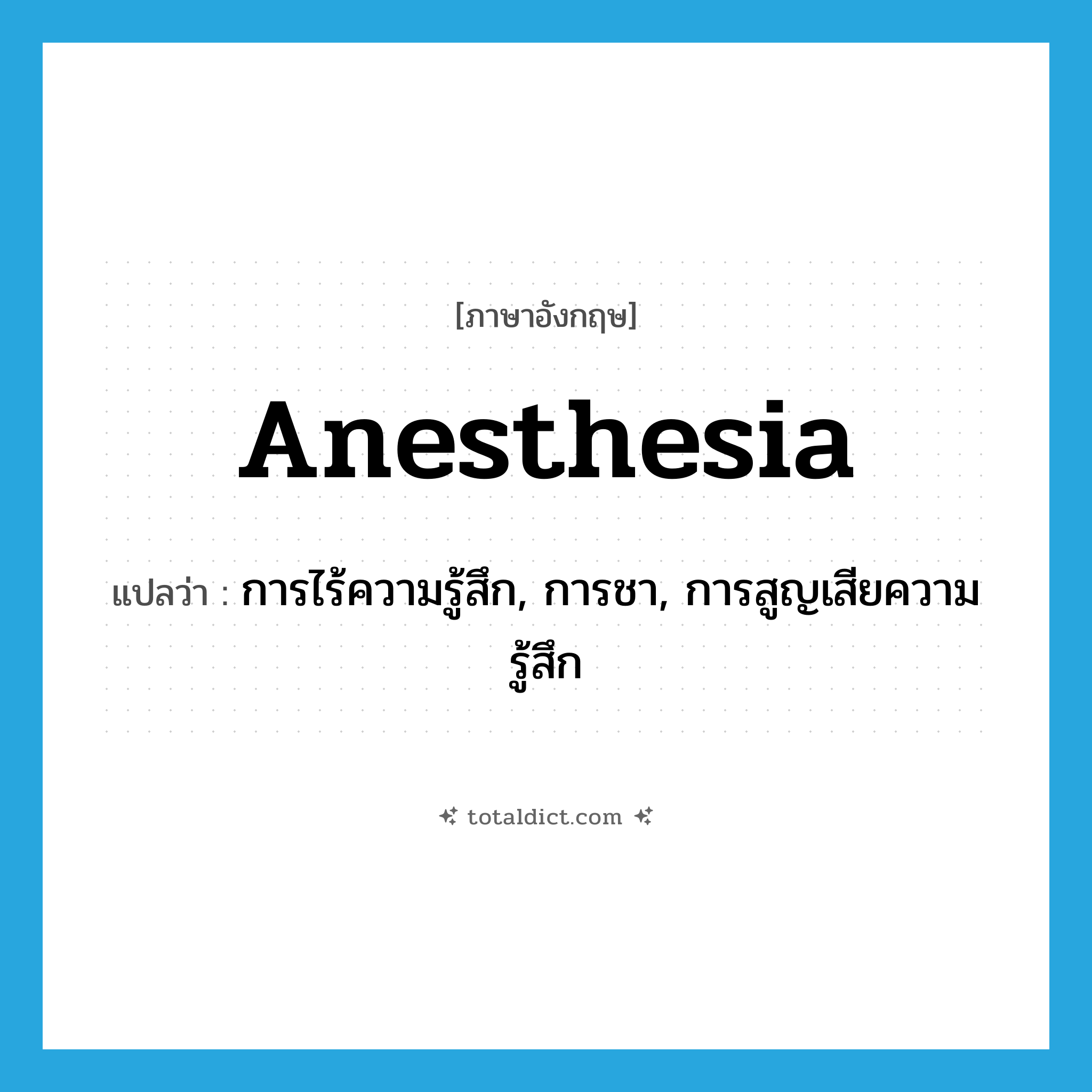 anesthesia แปลว่า?, คำศัพท์ภาษาอังกฤษ anesthesia แปลว่า การไร้ความรู้สึก, การชา, การสูญเสียความรู้สึก ประเภท N หมวด N