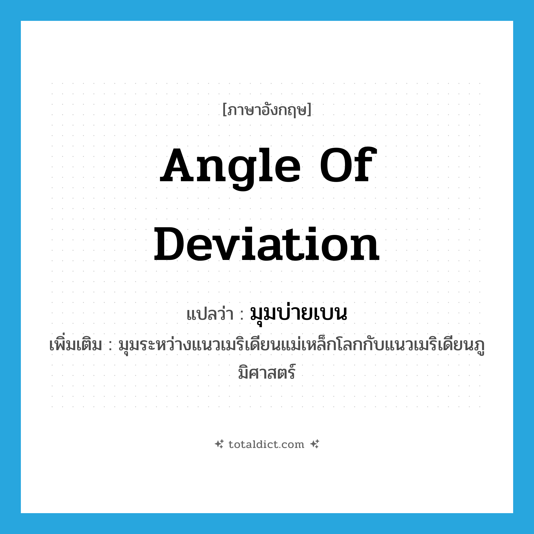 angle of deviation แปลว่า?, คำศัพท์ภาษาอังกฤษ angle of deviation แปลว่า มุมบ่ายเบน ประเภท N เพิ่มเติม มุมระหว่างแนวเมริเดียนแม่เหล็กโลกกับแนวเมริเดียนภูมิศาสตร์ หมวด N